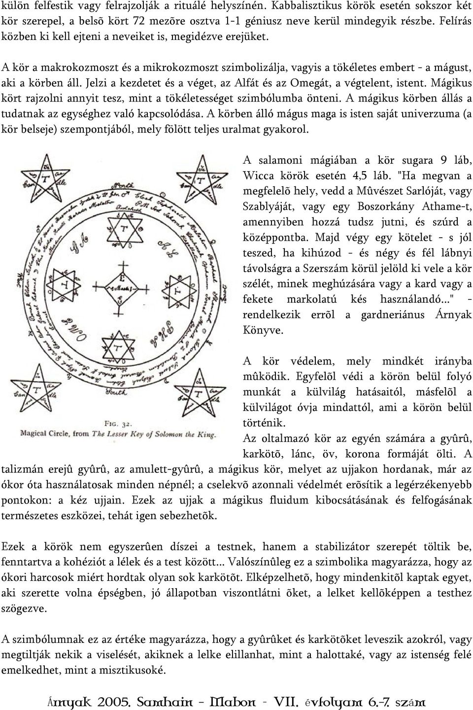 Jelzi a kezdetet és a véget, az Alfát és az Omegát, a végtelent, istent. Mágikus kört rajzolni annyit tesz, mint a tökéletességet szimbólumba önteni.