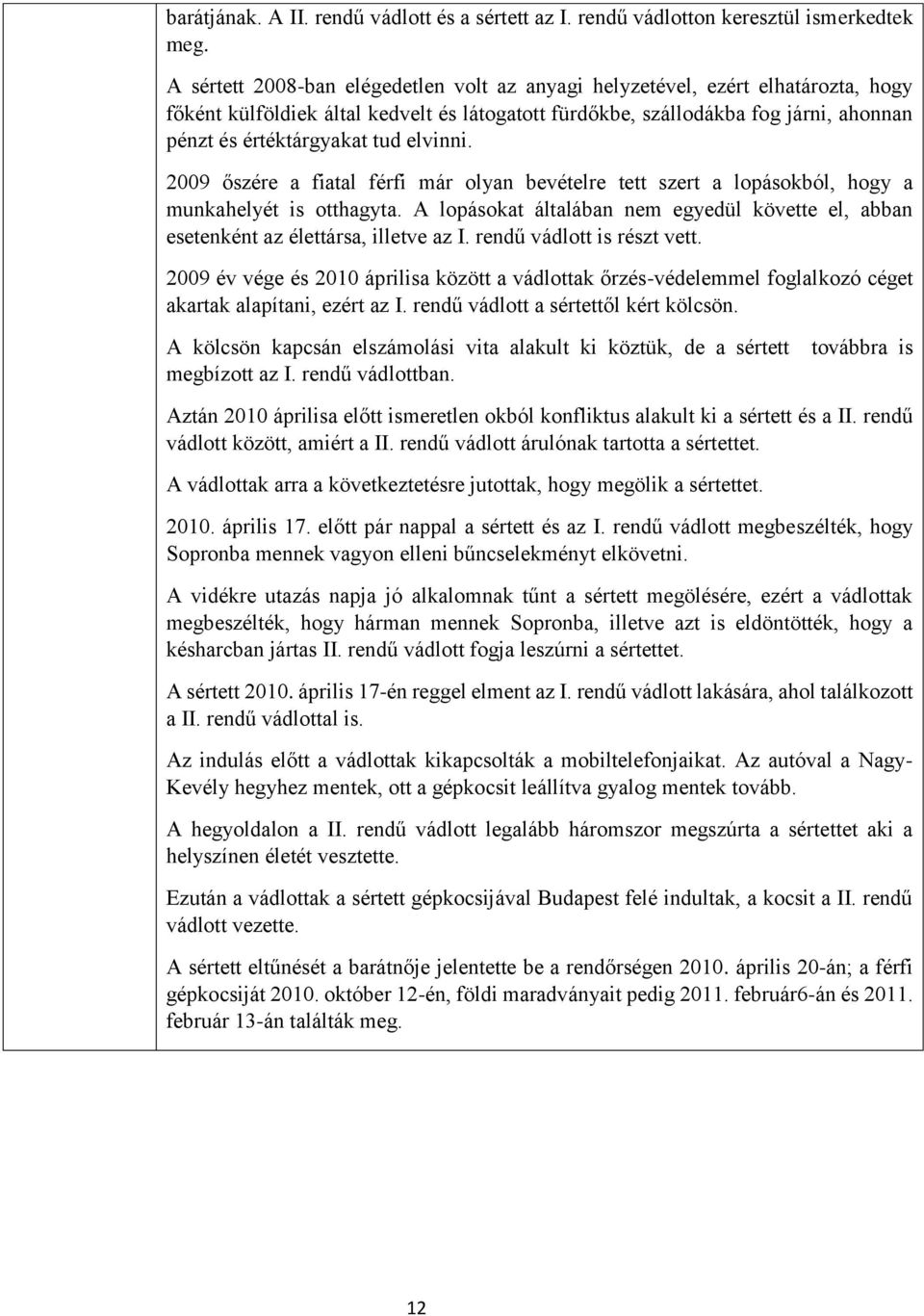 2009 őszére a fiatal férfi már olyan bevételre tett szert a lopásokból, hogy a munkahelyét is otthagyta. A lopásokat általában nem egyedül követte el, abban esetenként az élettársa, illetve az I.