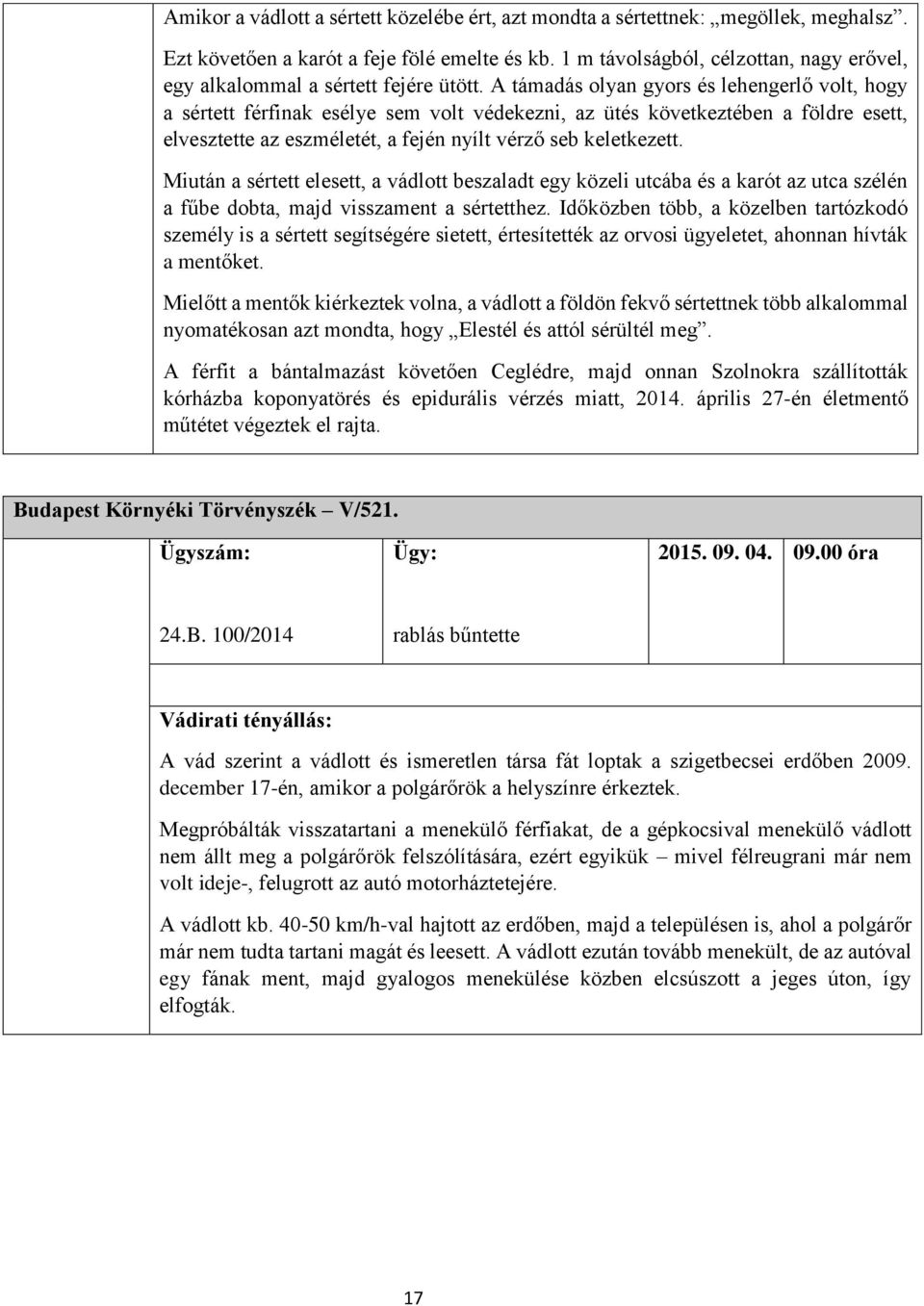 A támadás olyan gyors lehengerlő volt, hogy a sértett férfinak esélye sem volt védekezni, az üt következtében a földre esett, elvesztette az eszméletét, a fején nyílt vérző seb keletkezett.