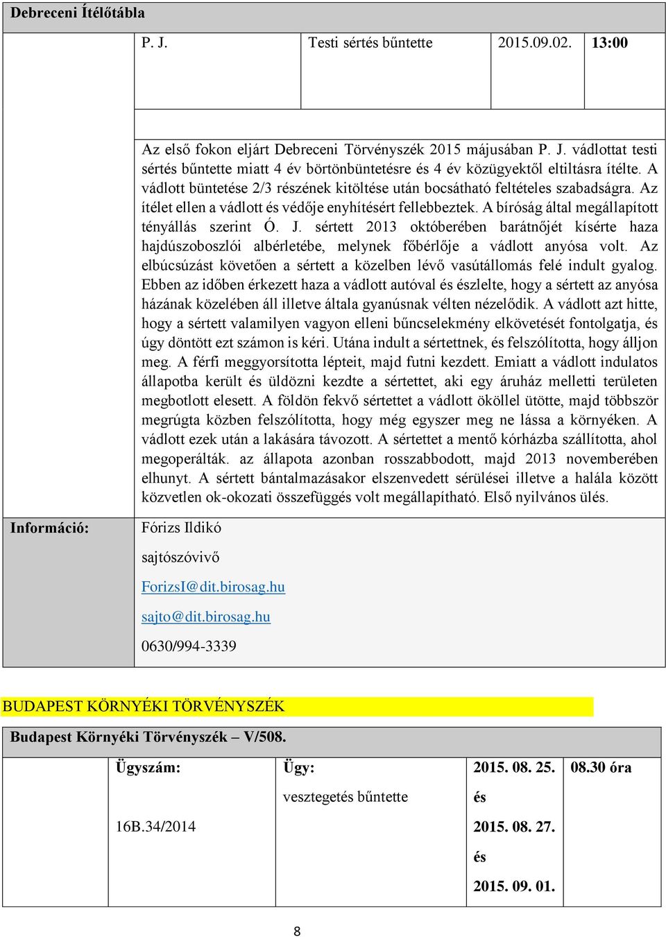 sértett 2013 októberében barátnőjét kísérte haza hajdúszoboszlói albérletébe, melynek főbérlője a vádlott anyósa volt.