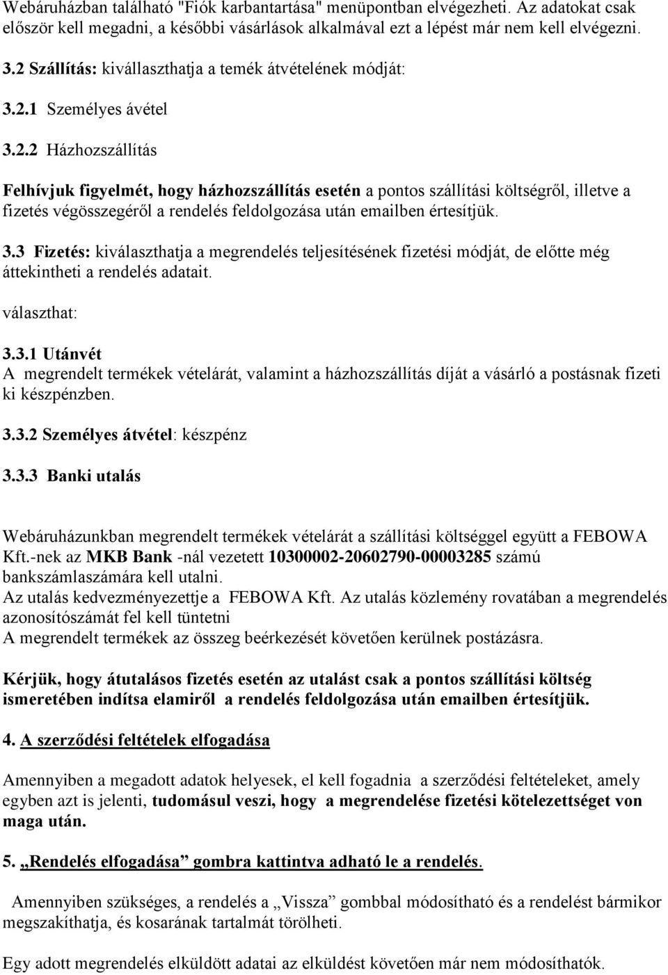 3.3 Fizetés: kiválaszthatja a megrendelés teljesítésének fizetési módját, de előtte még áttekintheti a rendelés adatait. választhat: 3.3.1 Utánvét A megrendelt termékek vételárát, valamint a házhozszállítás díját a vásárló a postásnak fizeti ki készpénzben.