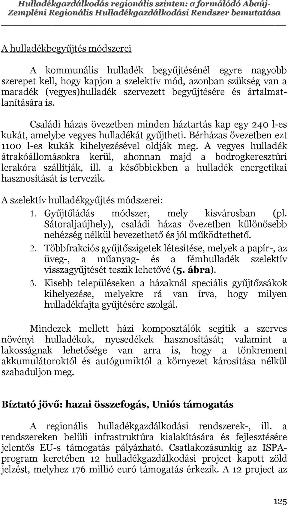 Családi házas övezetben minden háztartás kap egy 240 l-es kukát, amelybe vegyes hulladékát gyűjtheti. Bérházas övezetben ezt 1100 l-es kukák kihelyezésével oldják meg.