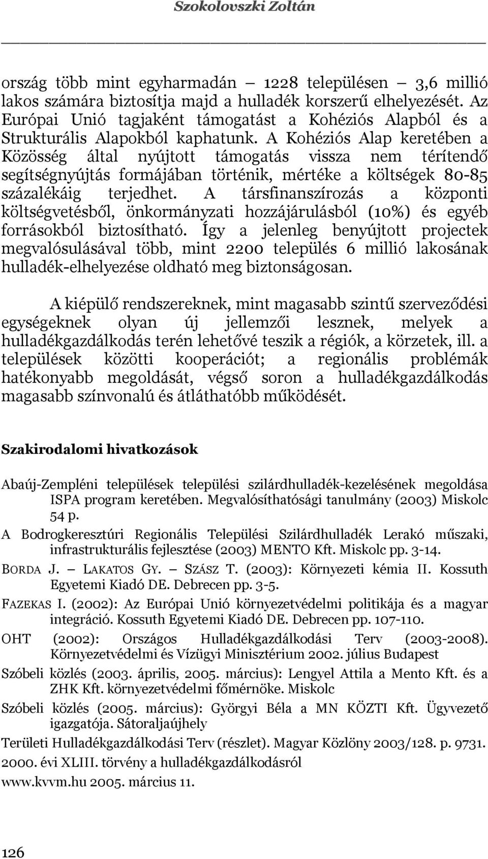 A Kohéziós Alap keretében a Közösség által nyújtott támogatás vissza nem térítendő segítségnyújtás formájában történik, mértéke a költségek 80-85 százalékáig terjedhet.