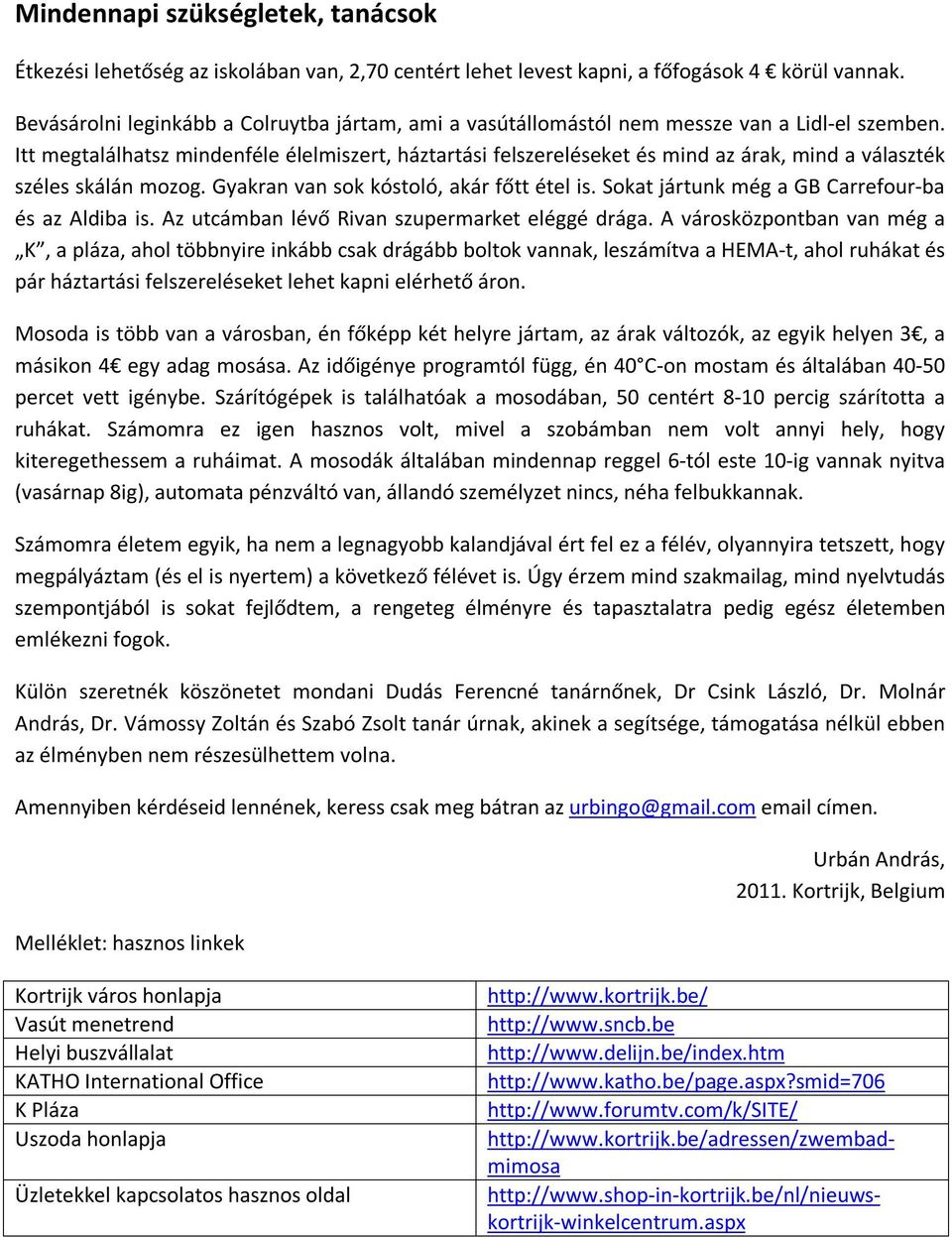 Itt megtalálhatsz mindenféle élelmiszert, háztartási felszereléseket és mind az árak, mind a választék széles skálán mozog. Gyakran van sok kóstoló, akár főtt étel is.