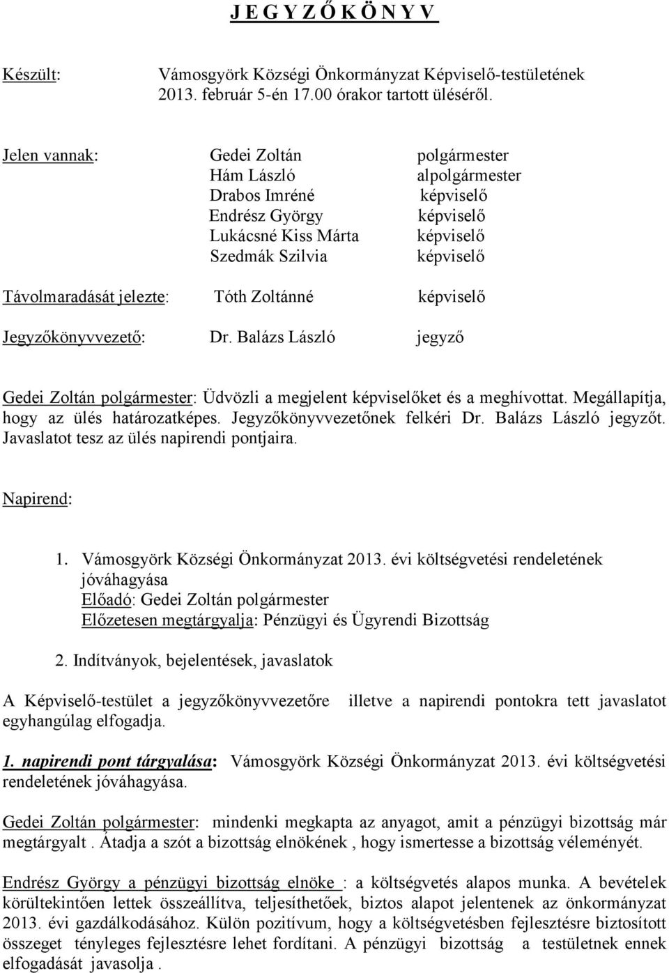 Zoltánné képviselő Jegyzőkönyvvezető: Dr. Balázs László jegyző Gedei Zoltán polgármester: Üdvözli a megjelent képviselőket és a meghívottat. Megállapítja, hogy az ülés határozatképes.