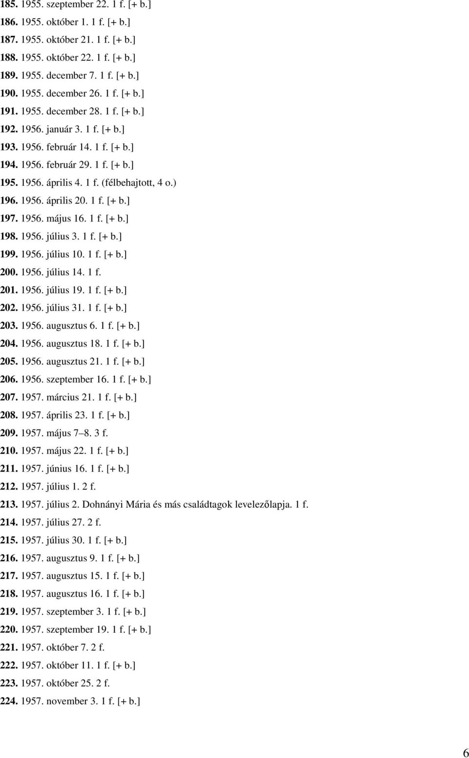 ) 196. 1956. április 20. 1 f. [+ b.] 197. 1956. május 16. 1 f. [+ b.] 198. 1956. július 3. 1 f. [+ b.] 199. 1956. július 10. 1 f. [+ b.] 200. 1956. július 14. 1 f. 201. 1956. július 19. 1 f. [+ b.] 202.