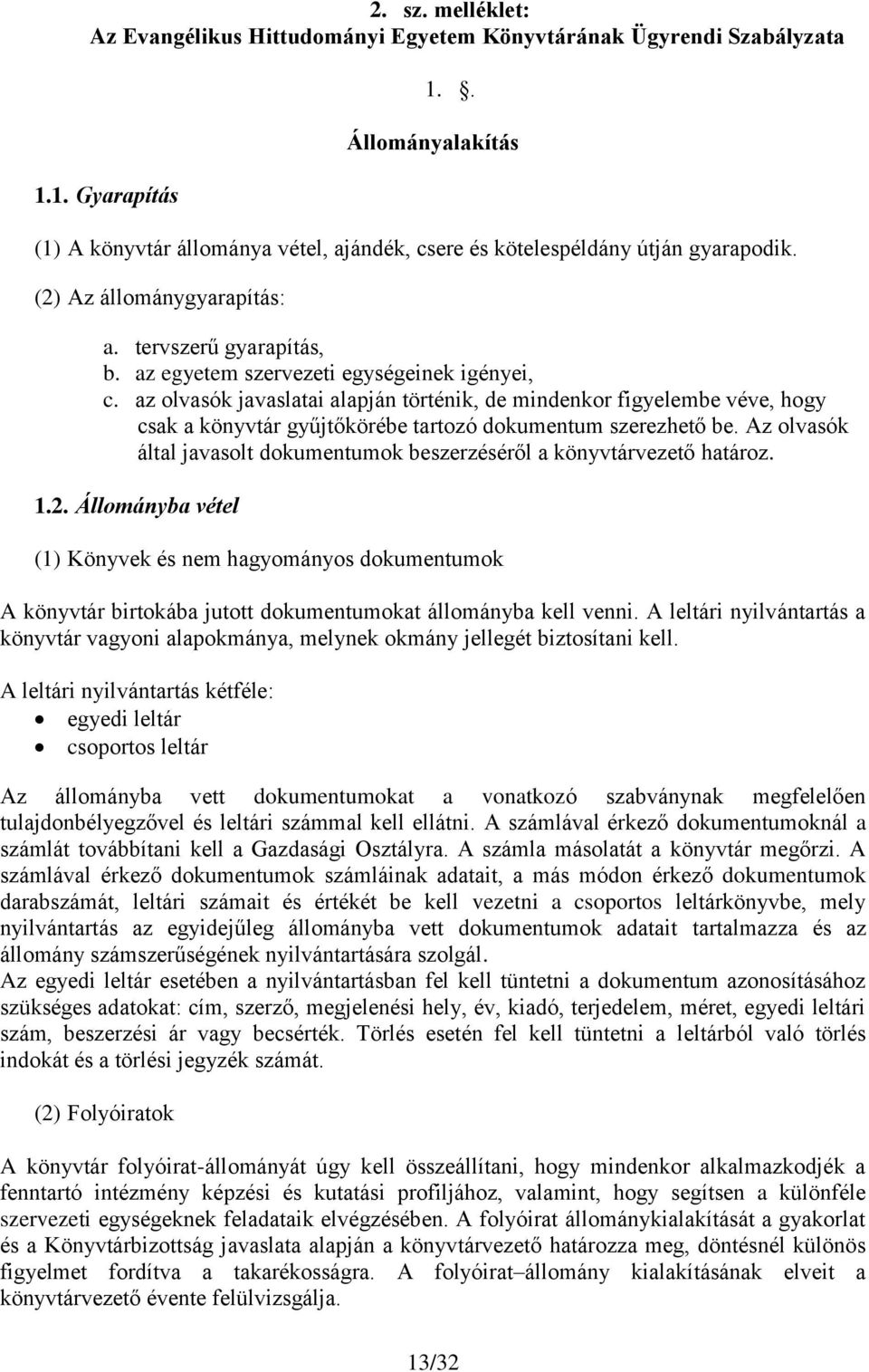 az egyetem szervezeti egységeinek igényei, c. az olvasók javaslatai alapján történik, de mindenkor figyelembe véve, hogy csak a könyvtár gyűjtőkörébe tartozó dokumentum szerezhető be.