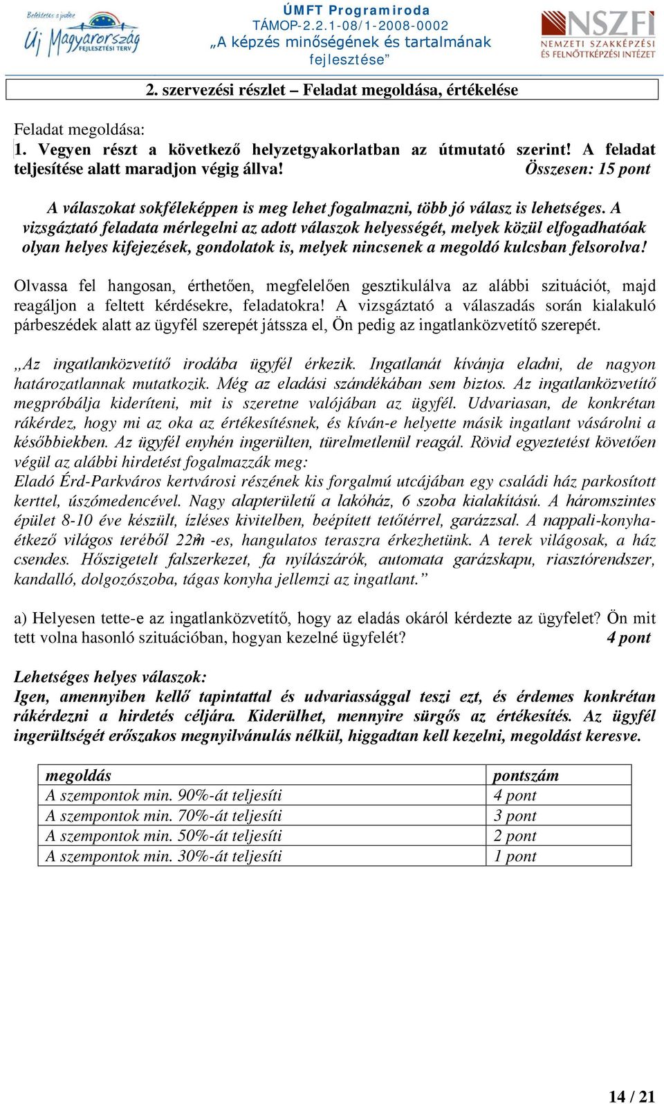 A vizsgáztató feladata mérlegelni az adott válaszok helyességét, melyek közül elfogadhatóak olyan helyes kifejezések, gondolatok is, melyek nincsenek a megoldó kulcsban felsorolva!