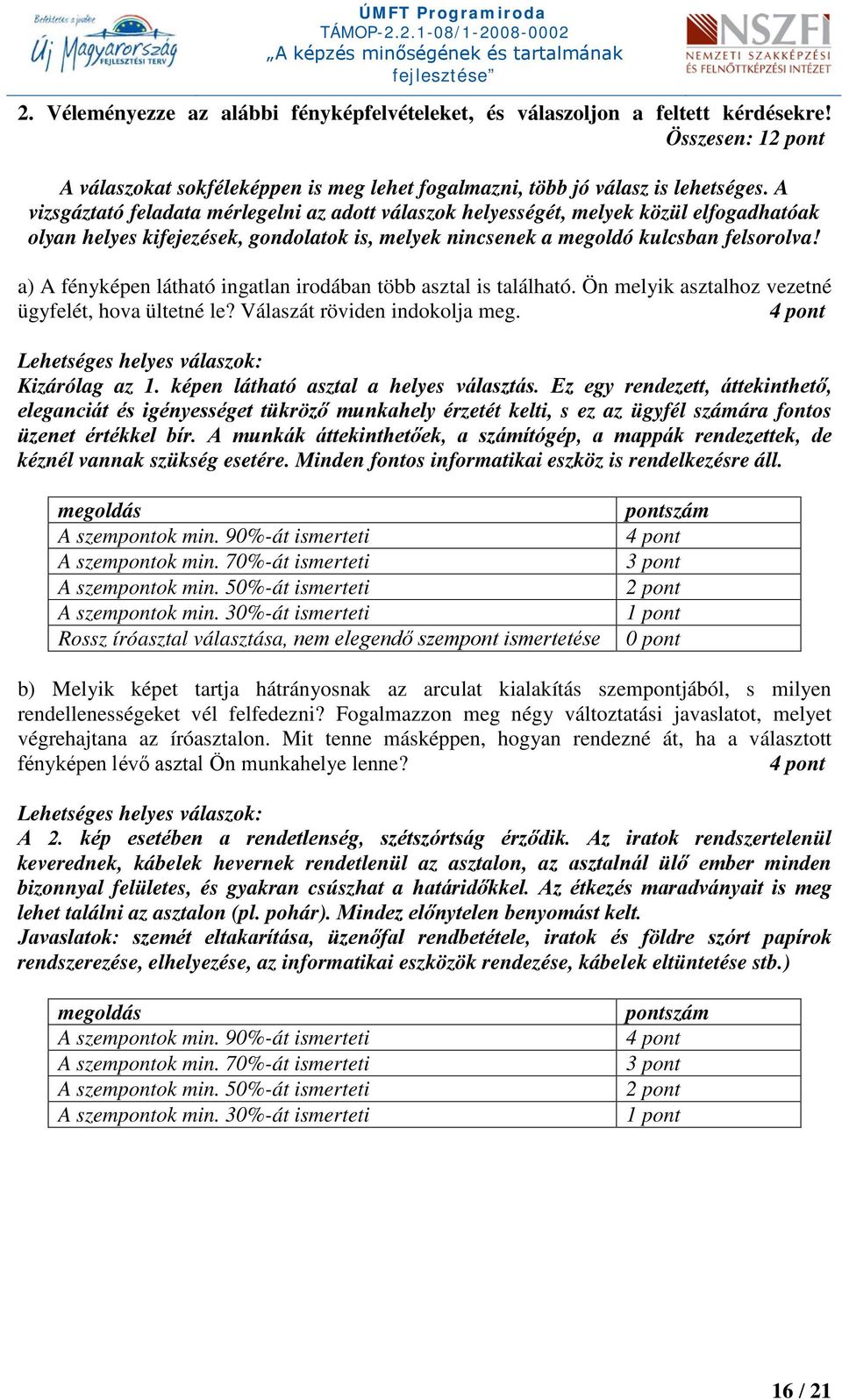 a) A fényképen látható ingatlan irodában több asztal is található. Ön melyik asztalhoz vezetné ügyfelét, hova ültetné le? Válaszát röviden indokolja meg. Lehetséges helyes válaszok: Kizárólag az 1.