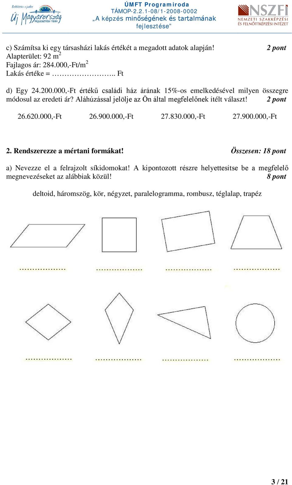 2 pont 26.620.000,-Ft 26.900.000,-Ft 27.830.000,-Ft 27.900.000,-Ft 2. Rendszerezze a mértani formákat! Összesen: 18 pont a) Nevezze el a felrajzolt síkidomokat!