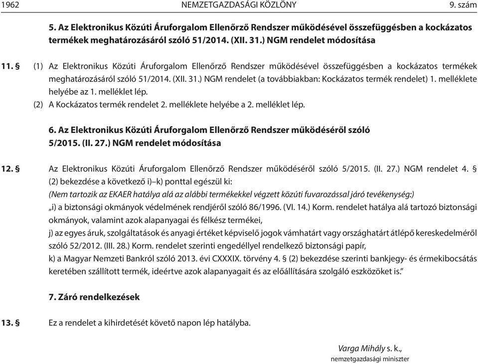 ) NGM rendelet (a továbbiakban: Kockázatos termék rendelet) 1. melléklete helyébe az 1. melléklet lép. (2) A Kockázatos termék rendelet 2. melléklete helyébe a 2. melléklet lép. 6.