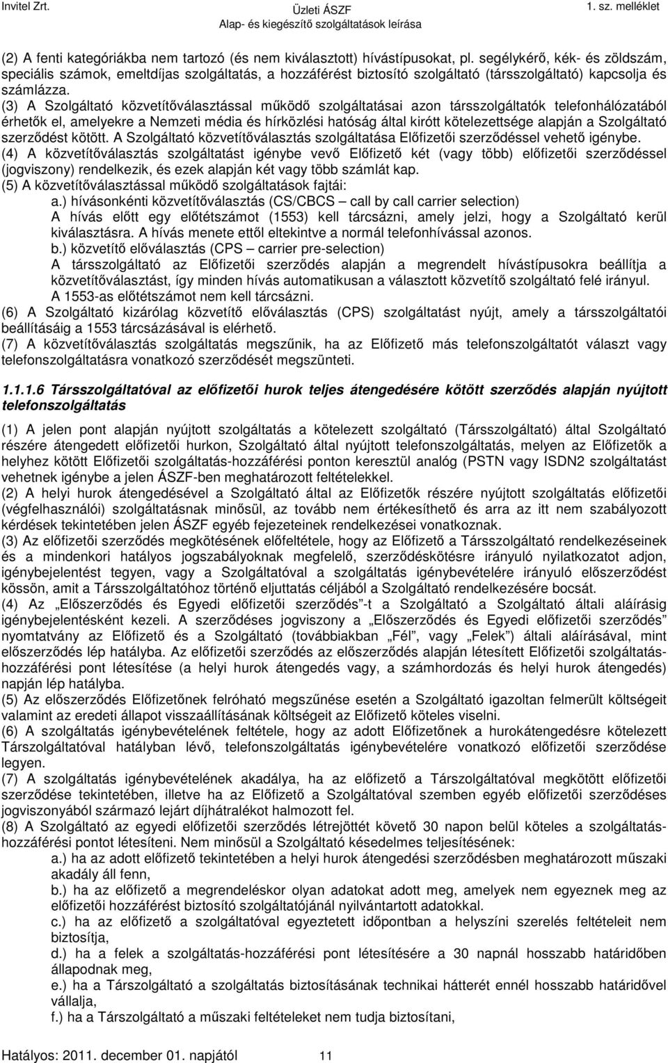 (3) A Szolgáltató közvetítőválasztással működő szolgáltatásai azon társszolgáltatók telefonhálózatából érhetők el, amelyekre a Nemzeti média és hírközlési hatóság által kirótt kötelezettsége alapján