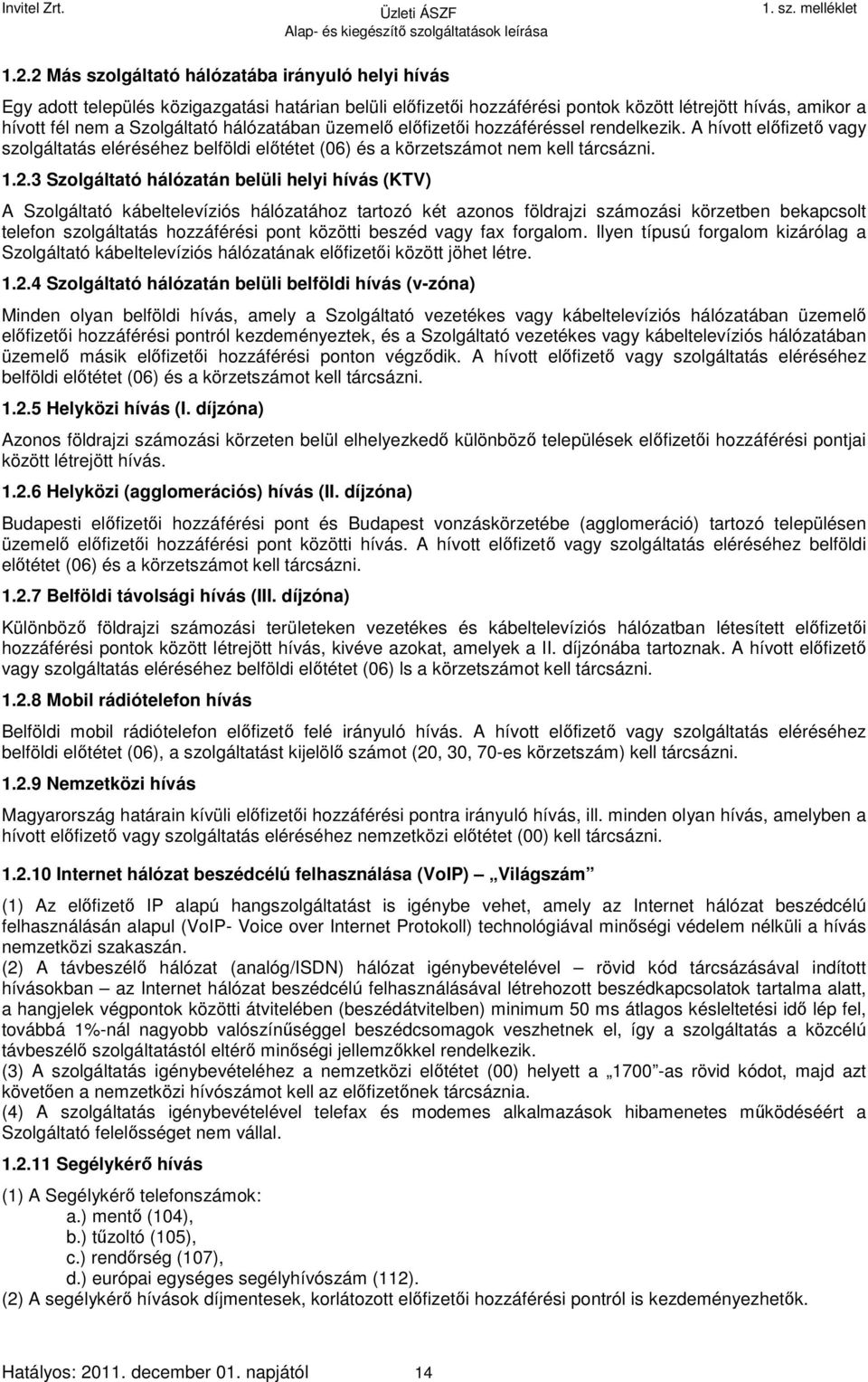 3 Szolgáltató hálózatán belüli helyi hívás (KTV) A Szolgáltató kábeltelevíziós hálózatához tartozó két azonos földrajzi számozási körzetben bekapcsolt telefon szolgáltatás hozzáférési pont közötti