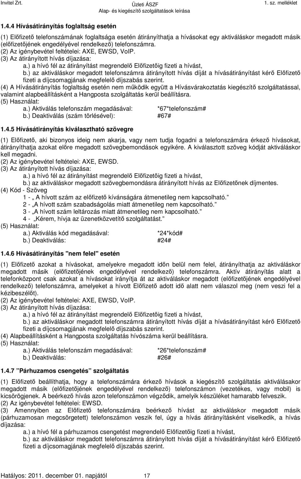 ) az aktiváláskor megadott telefonszámra átirányított hívás díját a hívásátirányítást kérő Előfizető fizeti a díjcsomagjának megfelelő díjszabás szerint.