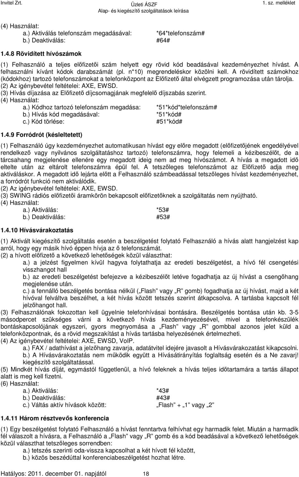 A rövidített számokhoz (kódokhoz) tartozó telefonszámokat a telefonközpont az Előfizető által elvégzett programozása után tárolja. (2) Az igénybevétel feltételei: AXE, EWSD.