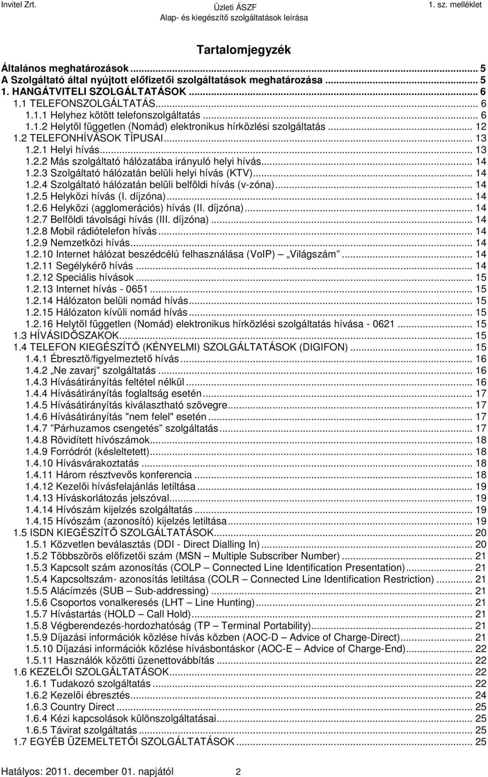 2.3 Szolgáltató hálózatán belüli helyi hívás (KTV)... 14 1.2.4 Szolgáltató hálózatán belüli belföldi hívás (v-zóna)... 14 1.2.5 Helyközi hívás (I. díjzóna)... 14 1.2.6 Helyközi (agglomerációs) hívás (II.