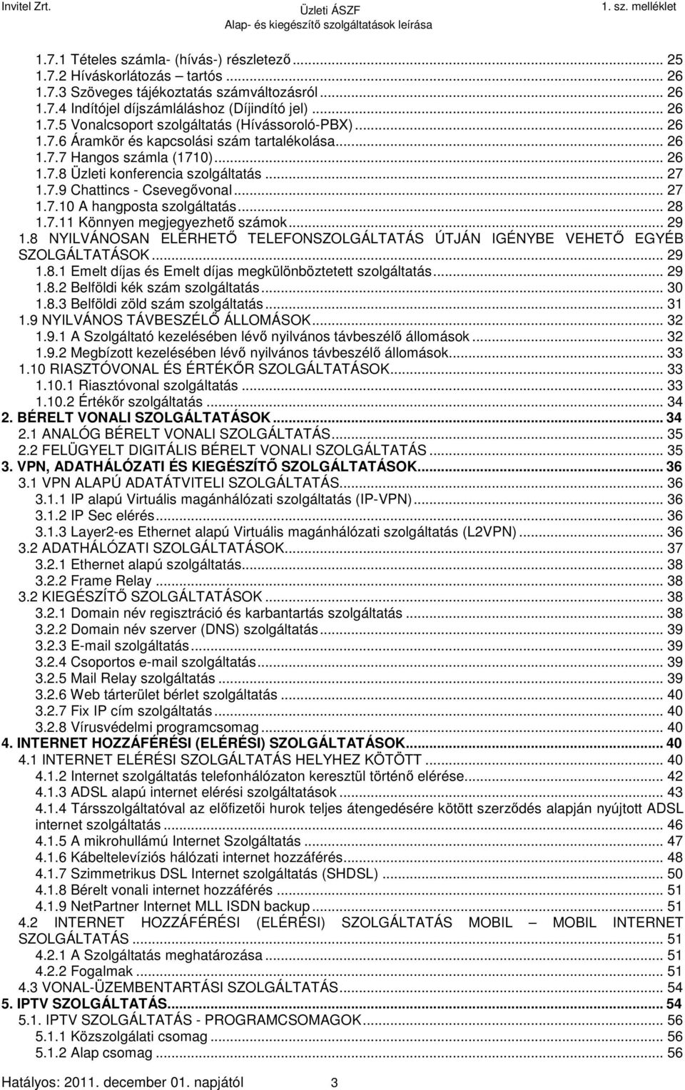 .. 28 1.7.11 Könnyen megjegyezhető számok... 29 1.8 NYILVÁNOSAN ELÉRHETŐ TELEFONSZOLGÁLTATÁS ÚTJÁN IGÉNYBE VEHETŐ EGYÉB SZOLGÁLTATÁSOK... 29 1.8.1 Emelt díjas és Emelt díjas megkülönböztetett szolgáltatás.