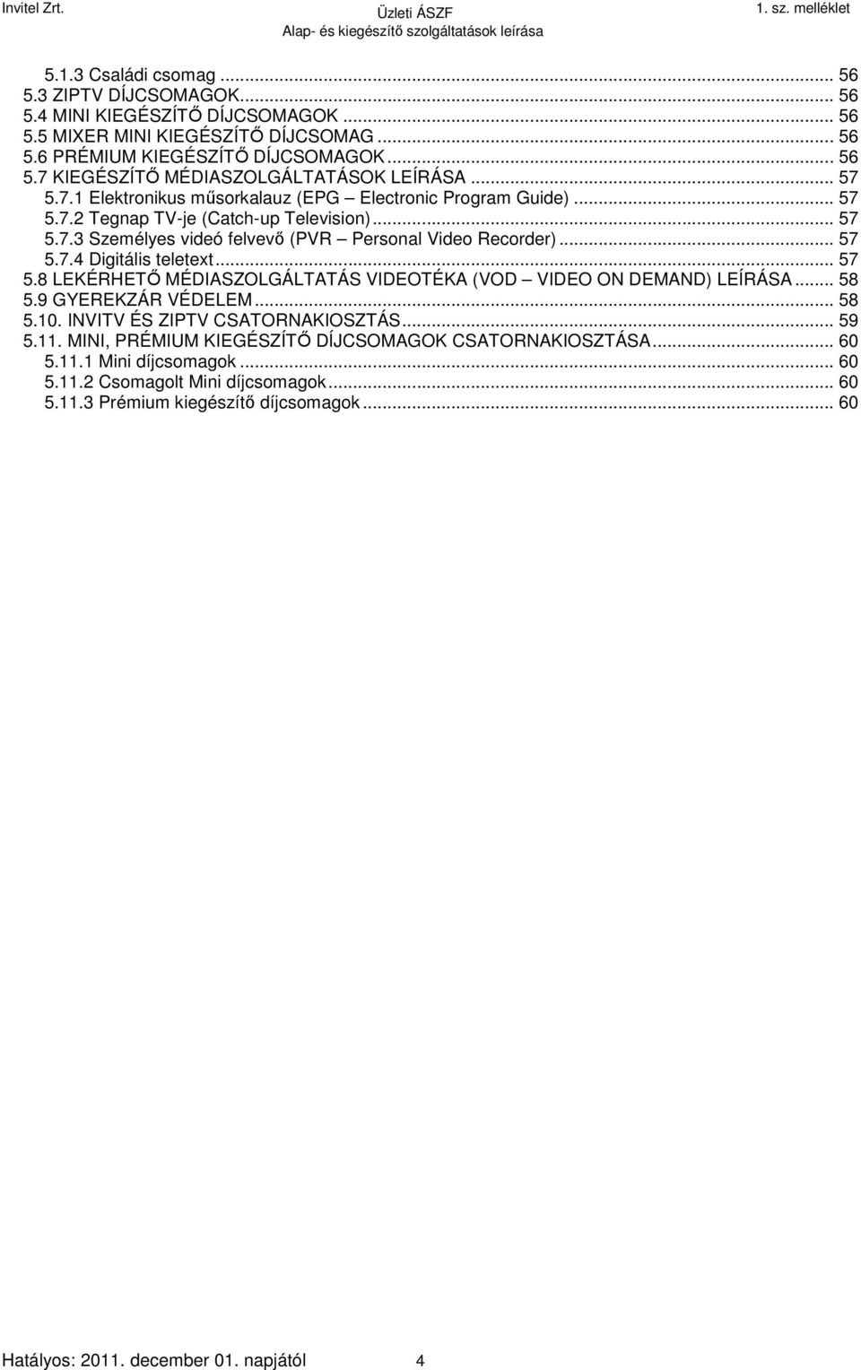 .. 57 5.8 LEKÉRHETŐ MÉDIASZOLGÁLTATÁS VIDEOTÉKA (VOD VIDEO ON DEMAND) LEÍRÁSA... 58 5.9 GYEREKZÁR VÉDELEM... 58 5.10. INVITV ÉS ZIPTV CSATORNAKIOSZTÁS... 59 5.11.