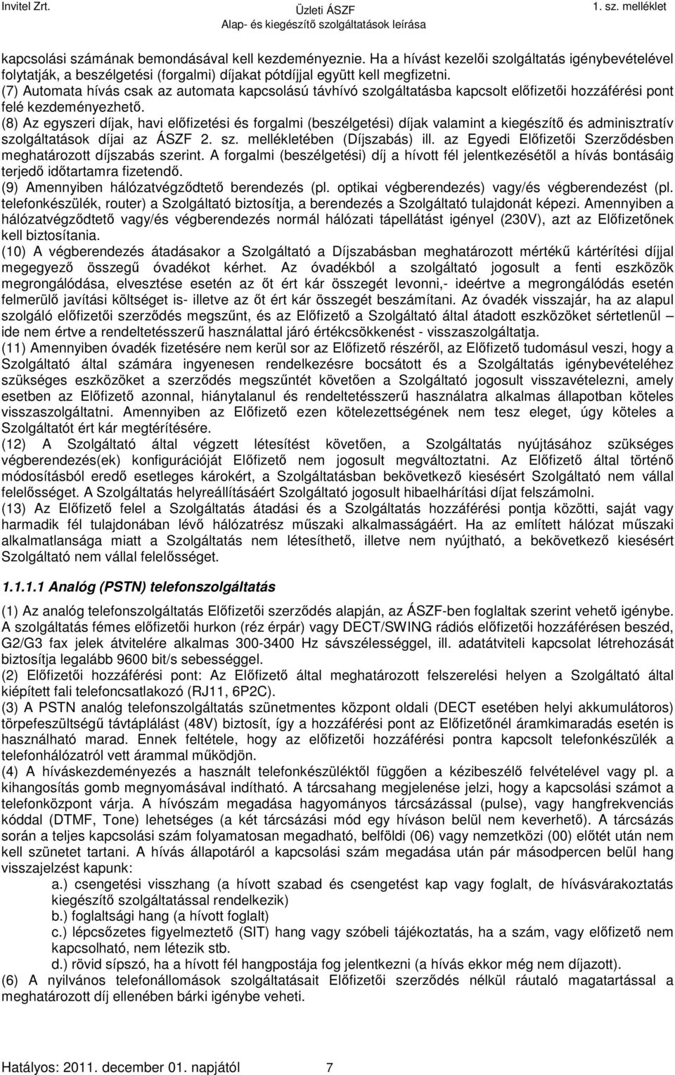 (8) Az egyszeri díjak, havi előfizetési és forgalmi (beszélgetési) díjak valamint a kiegészítő és adminisztratív szolgáltatások díjai az ÁSZF 2. sz. mellékletében (Díjszabás) ill.