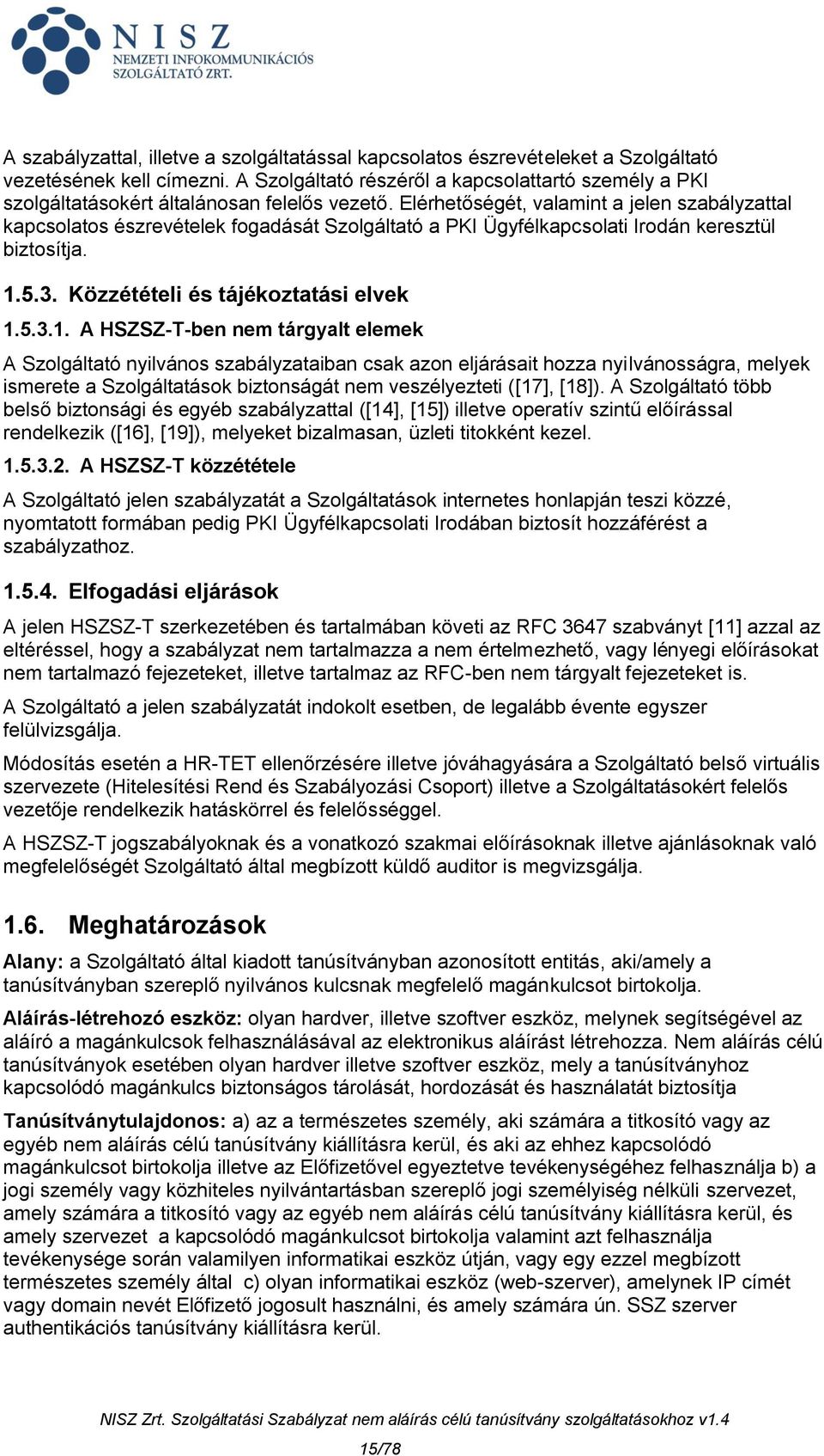 Elérhetőségét, valamint a jelen szabályzattal kapcsolatos észrevételek fogadását Szolgáltató a PKI Ügyfélkapcsolati Irodán keresztül biztosítja. 1.