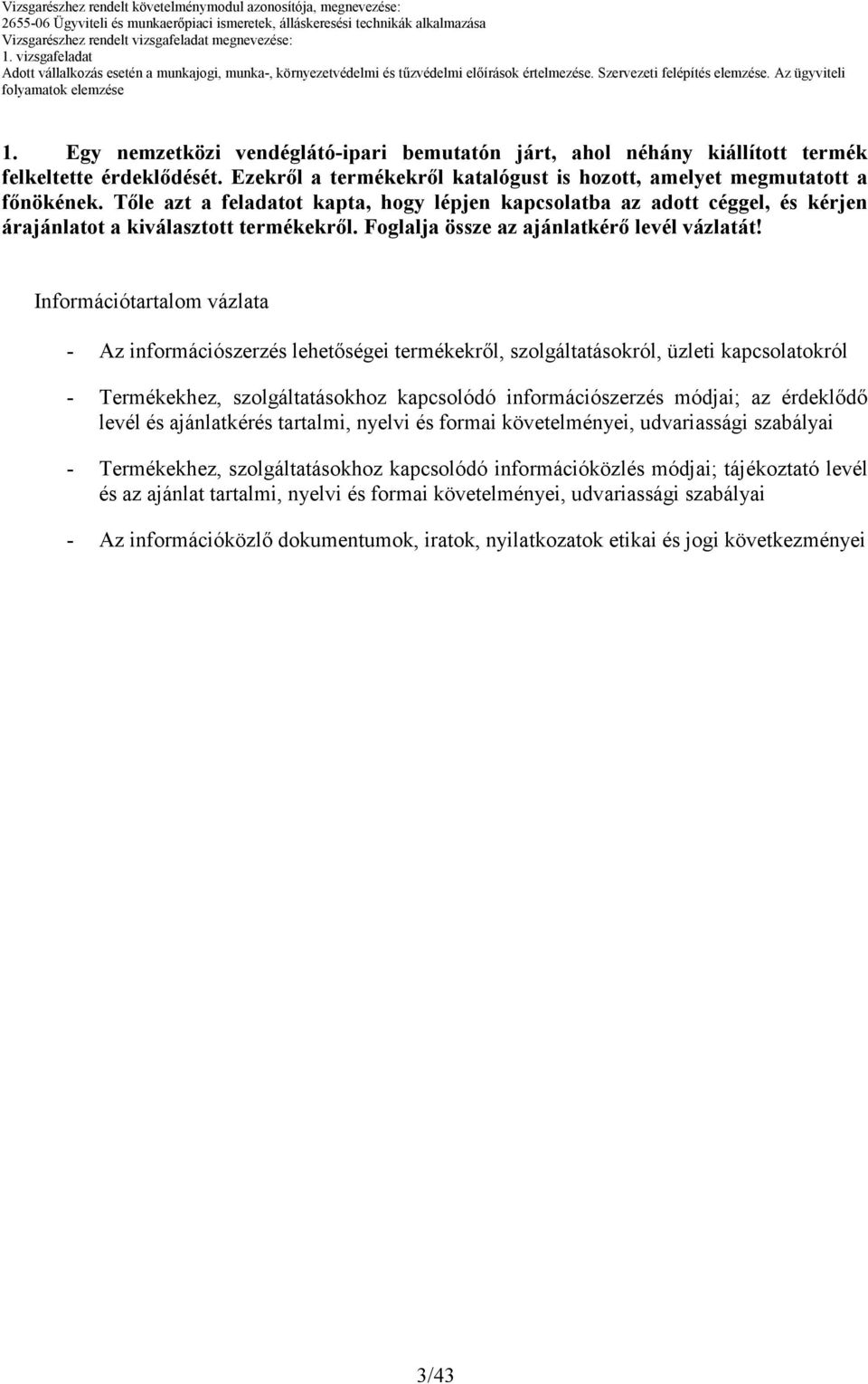 Ezekrıl a termékekrıl katalógust is hozott, amelyet megmutatott a fınökének. Tıle azt a feladatot kapta, hogy lépjen kapcsolatba az adott céggel, és kérjen árajánlatot a kiválasztott termékekrıl.