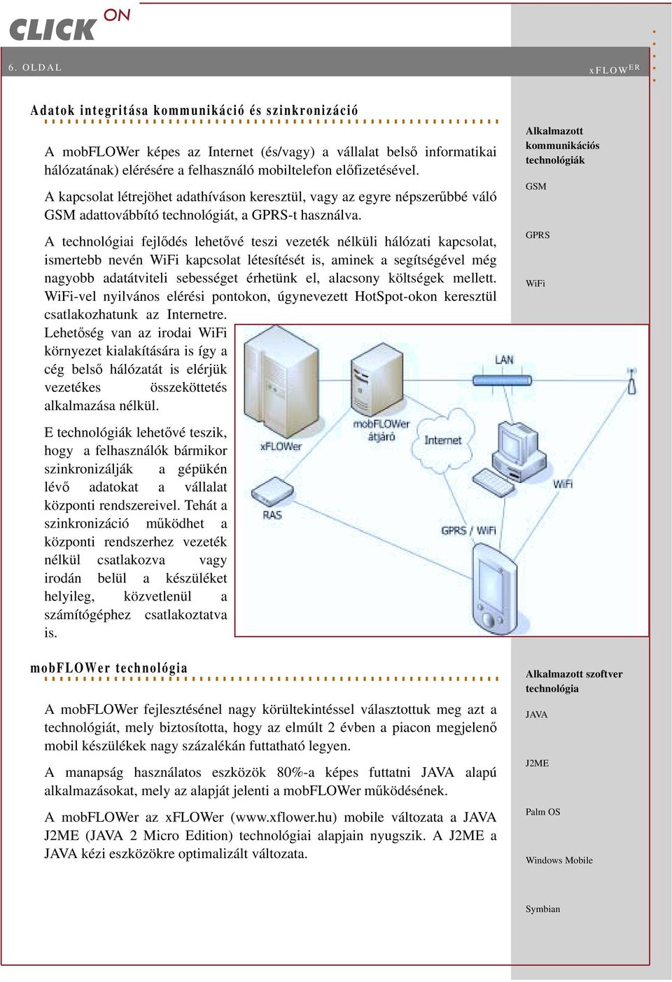 A technológiai fejlődés lehetővé teszi vezeték nélküli hálózati kapcsolat, ismertebb nevén WiFi kapcsolat létesítését is, aminek a segítségével még nagyobb adatátviteli sebességet érhetünk el,