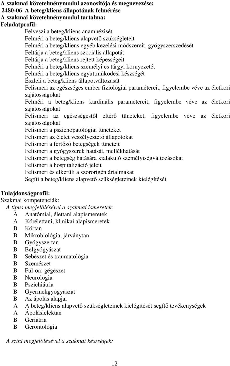 a beteg/kliens személyi és tárgyi környezetét Felméri a beteg/kliens együttműködési készségét Észleli a beteg/kliens állapotváltozását Felismeri az egészséges ember fiziológiai paramétereit,