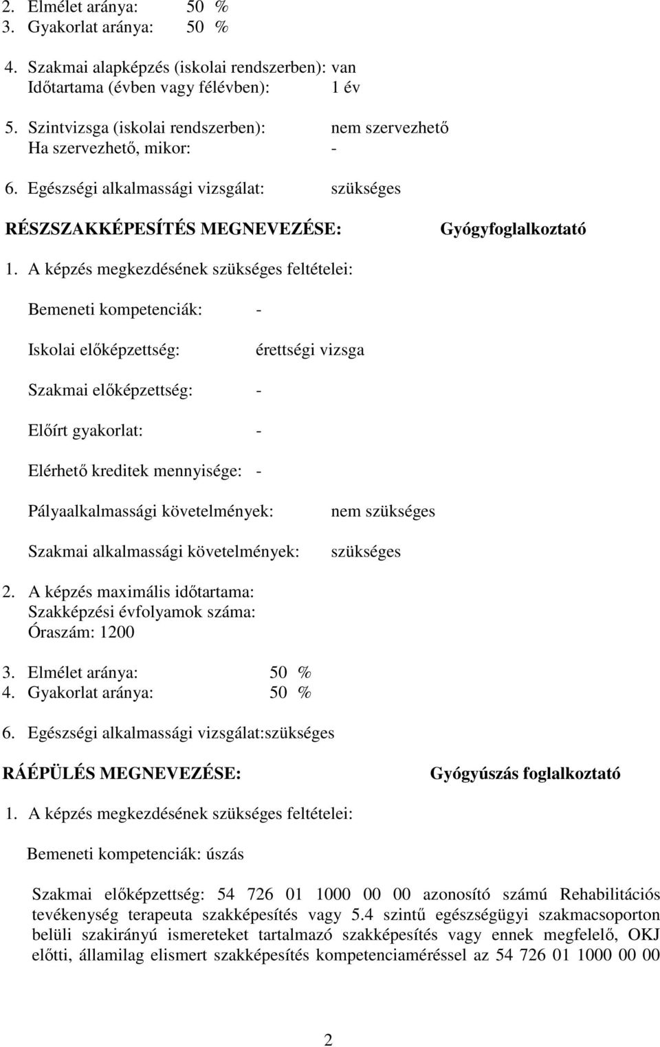 A képzés megkezdésének szükséges feltételei: emeneti kompetenciák: - Iskolai előképzettség: érettségi vizsga Szakmai előképzettség: - Előírt gyakorlat: - Elérhető kreditek mennyisége: -