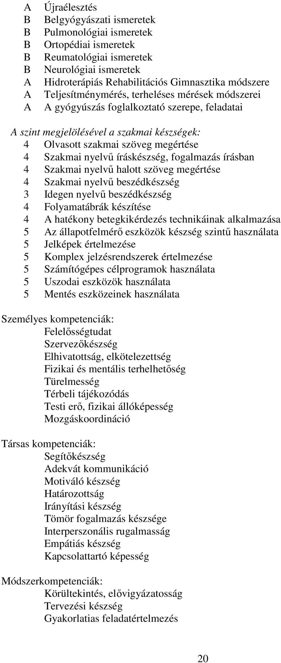 íráskészség, fogalmazás írásban 4 Szakmai nyelvű halott szöveg megértése 4 Szakmai nyelvű beszédkészség 3 Idegen nyelvű beszédkészség 4 Folyamatábrák készítése 4 A hatékony betegkikérdezés