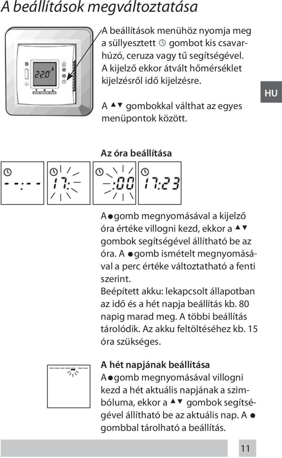 A gomb ismételt megnyomásával a perc értéke változtatható a fenti szerint. Beépített akku: lekapcsolt állapotban az idő és a hét napja beállítás kb. 80 napig marad meg. A többi beállítás tárolódik.