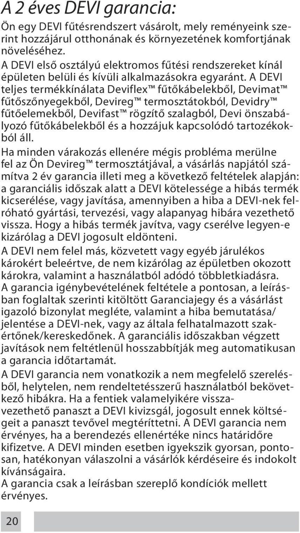 A DEVI teljes termékkínálata Deviflex fűtőkábelekből, Devimat fűtőszőnyegekből, Devireg termosztátokból, Devidry fűtőelemekből, Devifast rögzítő szalagból, Devi önszabályozó fűtőkábelekből és a