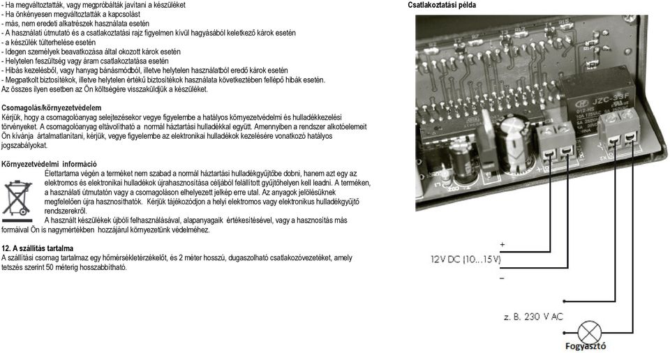 csatlakoztatása esetén - Hibás kezelésből, vagy hanyag bánásmódból, illetve helytelen használatból eredő károk esetén - Megpatkolt biztosítékok, illetve helytelen értékű biztosítékok használata