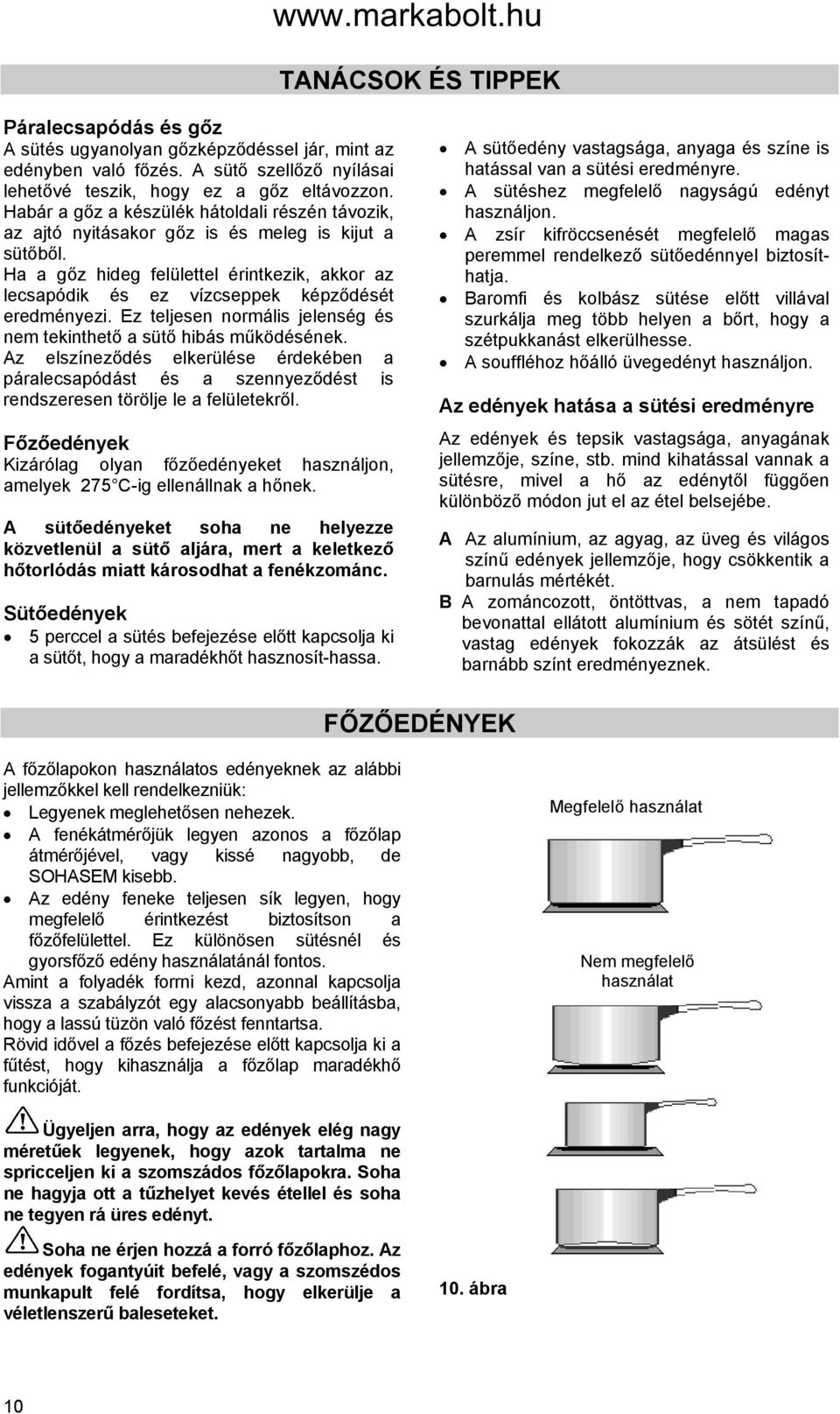 Ha a gőz hideg felülettel érintkezik, akkor az lecsapódik és ez vízcseppek képződését eredményezi. Ez teljesen normális jelenség és nem tekinthető a sütő hibás működésének.