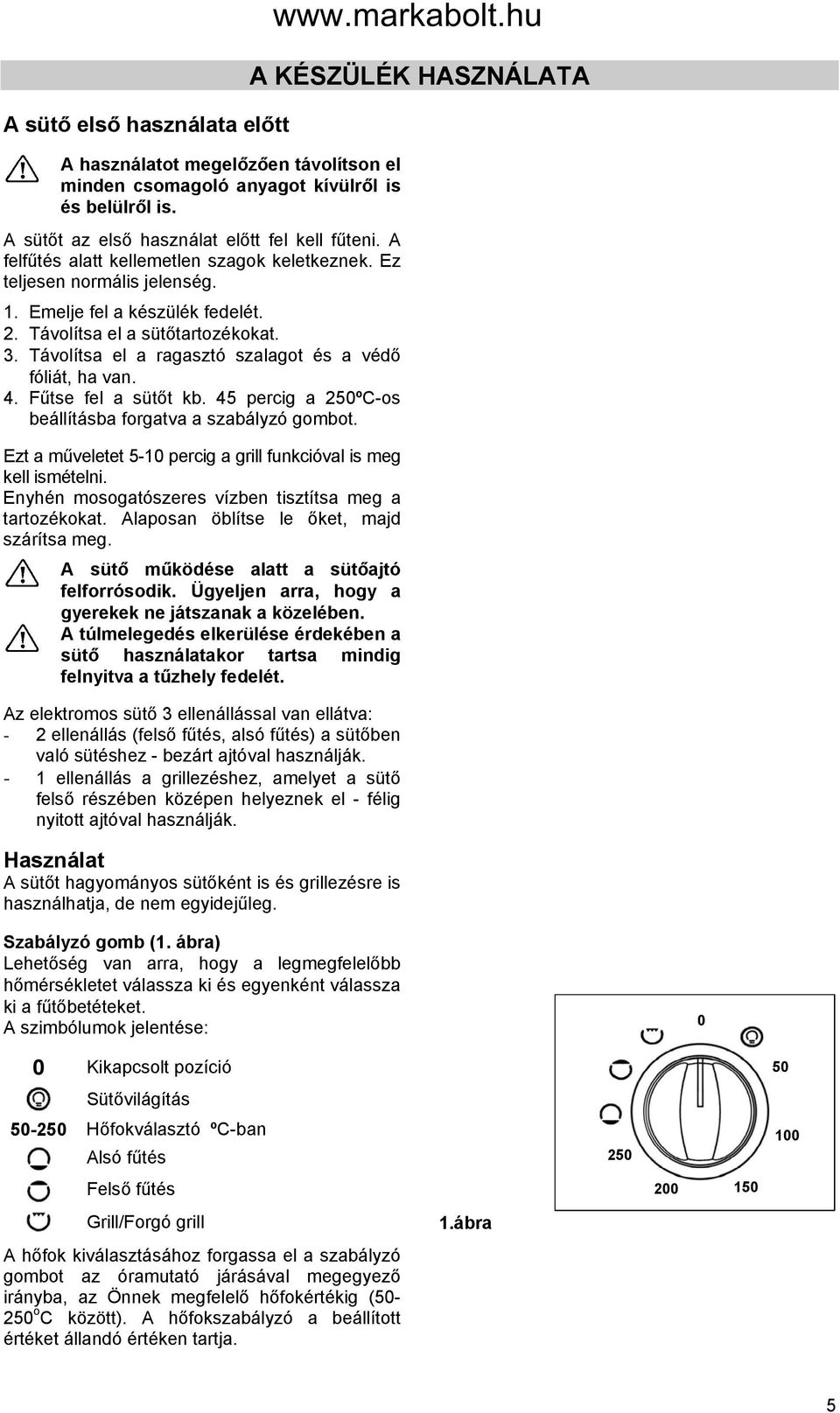 Távolítsa el a ragasztó szalagot és a védő fóliát, ha van. 4. Fűtse fel a sütőt kb. 45 percig a 250ºC-os beállításba forgatva a szabályzó gombot.