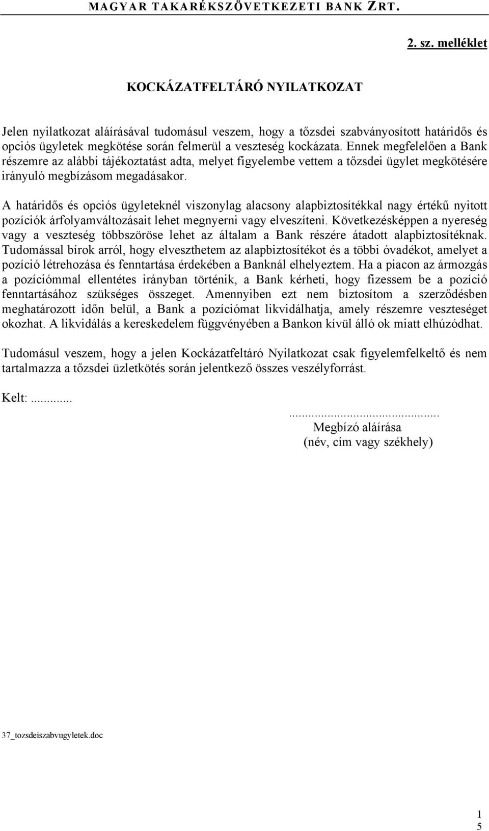 A határidős és opciós ügyleteknél viszonylag alacsony alapbiztosítékkal nagy értékű nyitott pozíciók árfolyamváltozásait lehet megnyerni vagy elveszíteni.