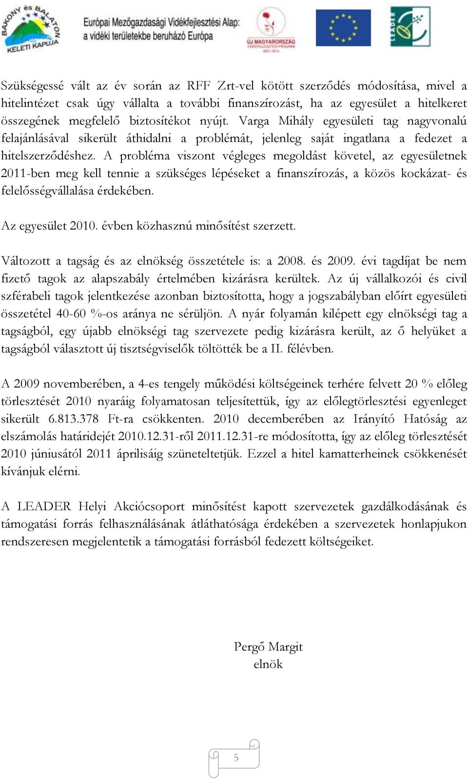 A probléma viszont végleges megoldást követel, az egyesületnek 2011-ben meg kell tennie a szükséges lépéseket a finanszírozás, a közös kockázat- és felelősségvállalása érdekében. Az egyesület 2010.