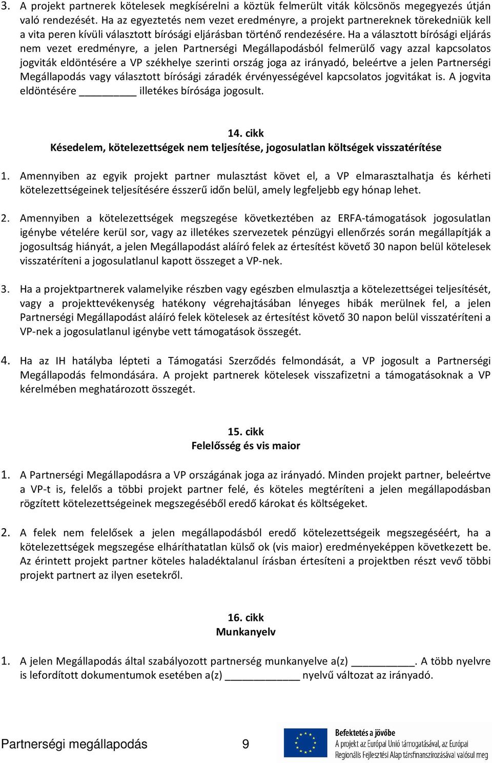 Ha a választott bírósági eljárás nem vezet eredményre, a jelen Partnerségi Megállapodásból felmerülő vagy azzal kapcsolatos jogviták eldöntésére a VP székhelye szerinti ország joga az irányadó,