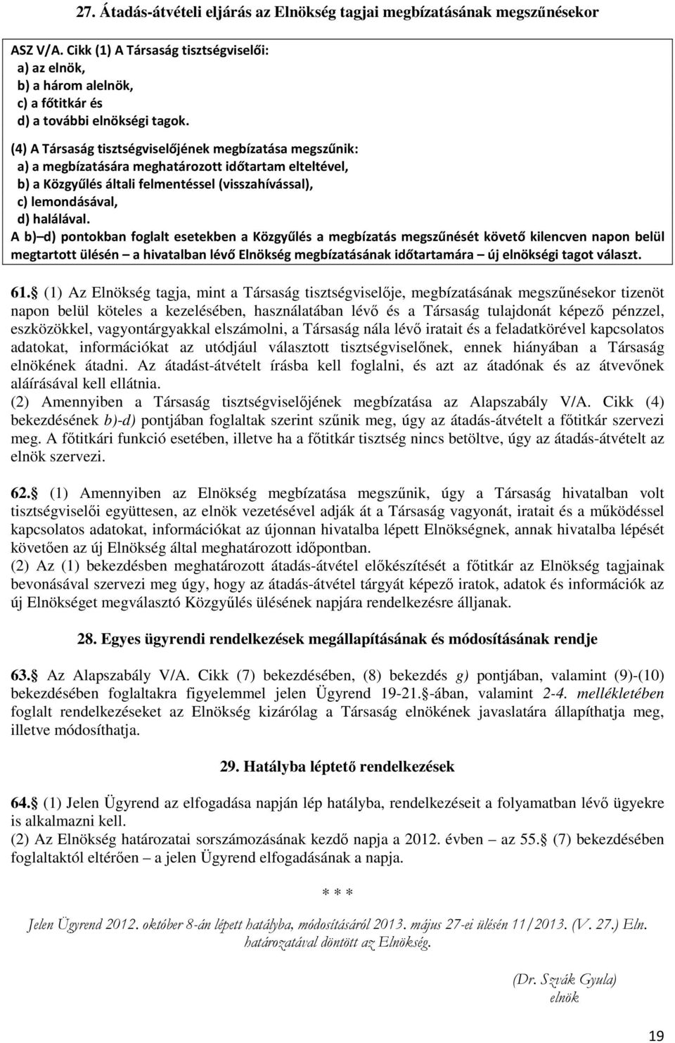 (4) A Társaság tisztségviselőjének megbízatása megszűnik: a) a megbízatására meghatározott időtartam elteltével, b) a Közgyűlés általi felmentéssel (visszahívással), c) lemondásával, d) halálával.