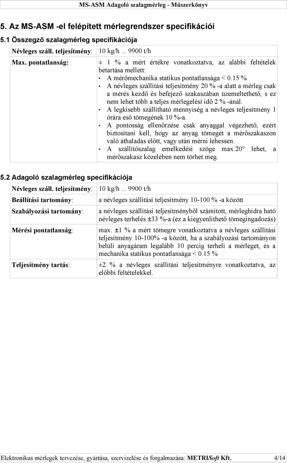 15 % A névleges szállítási teljesítmény 20 % -a alatt a mérleg csak a mérés kezdő és befejező szakaszában üzemeltethető, s ez nem lehet több a teljes mérlegelési idő 2 % -ánál.