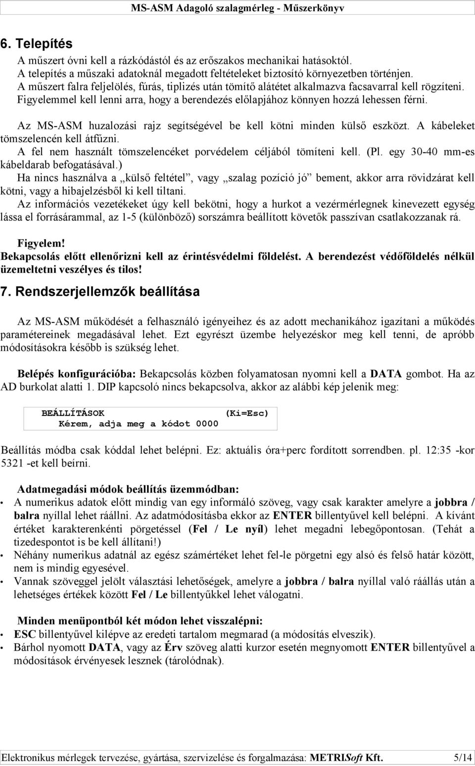 Az MS-ASM huzalozási rajz segítségével be kell kötni minden külső eszközt. A kábeleket tömszelencén kell átfűzni. A fel nem használt tömszelencéket porvédelem céljából tömíteni kell. (Pl.