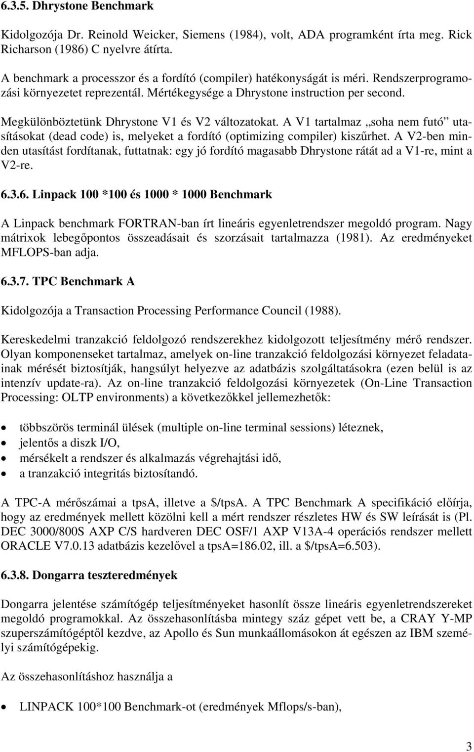 Megkülönböztetünk Dhrystone V1 és V2 változatokat. A V1 tartalmaz soha nem futó utasításokat (dead code) is, melyeket a fordító (optimizing compiler) kiszűrhet.