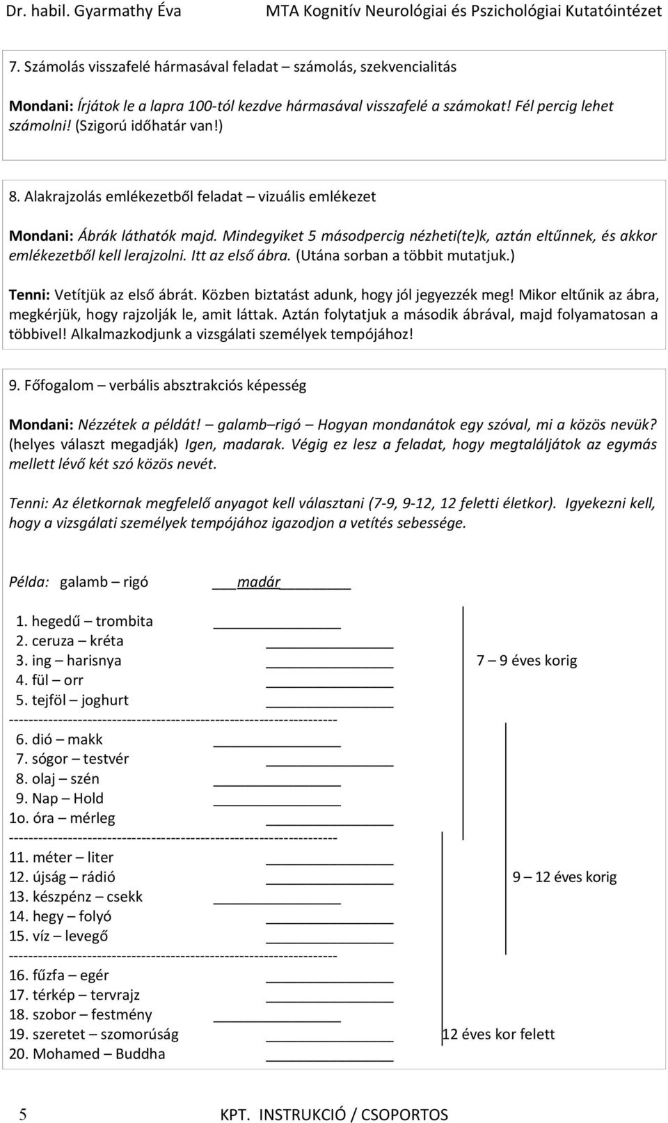 (Utána sorban a többit mutatjuk.) Tenni: Vetítjük az első ábrát. Közben biztatást adunk, hogy jól jegyezzék meg! Mikor eltűnik az ábra, megkérjük, hogy rajzolják le, amit láttak.