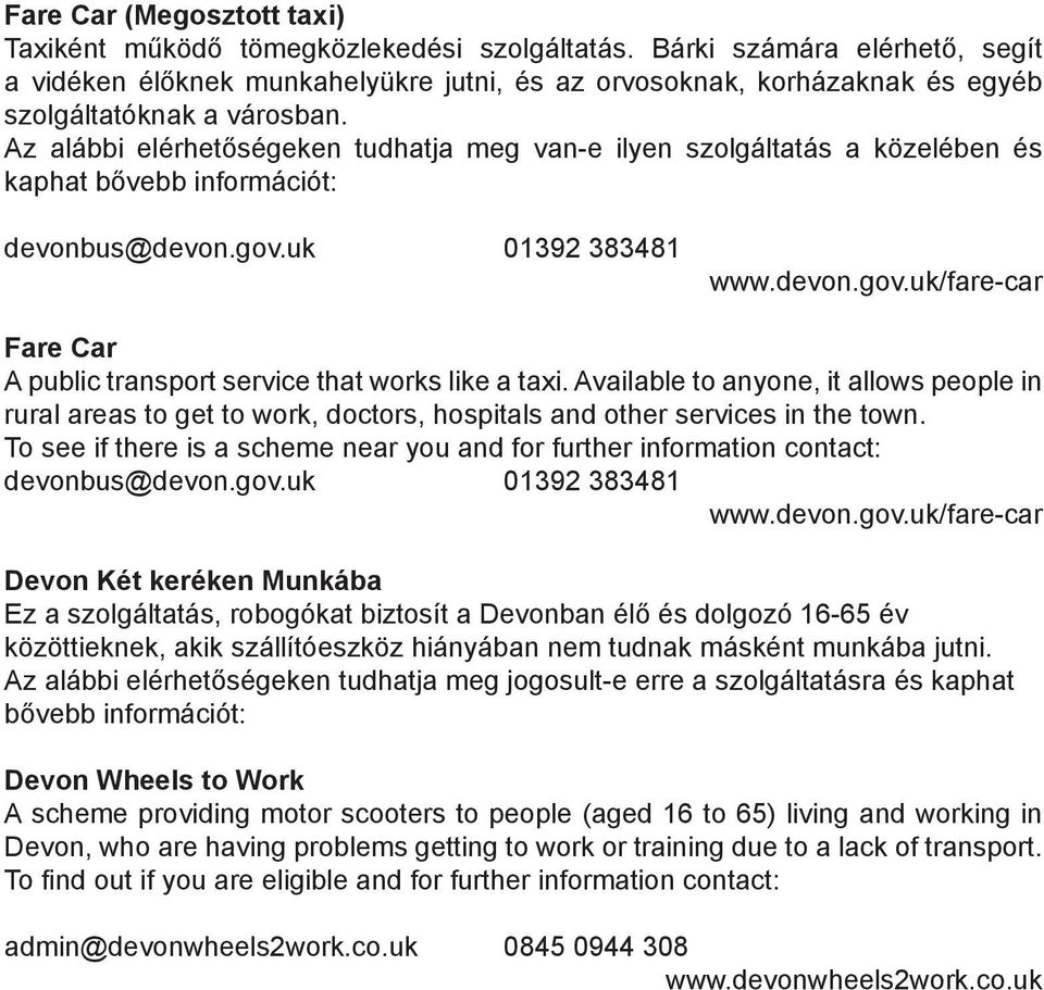 Az alábbi elérhetőségeken tudhatja meg van-e ilyen szolgáltatás a közelében és kaphat bővebb információt: devonbus@devon.gov.uk 01392 383481 www.devon.gov.uk/fare-car Fare Car A public transport service that works like a taxi.