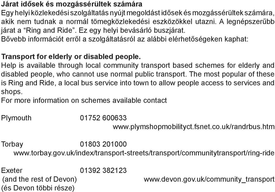 Help is available through local community transport based schemes for elderly and disabled people, who cannot use normal public transport.