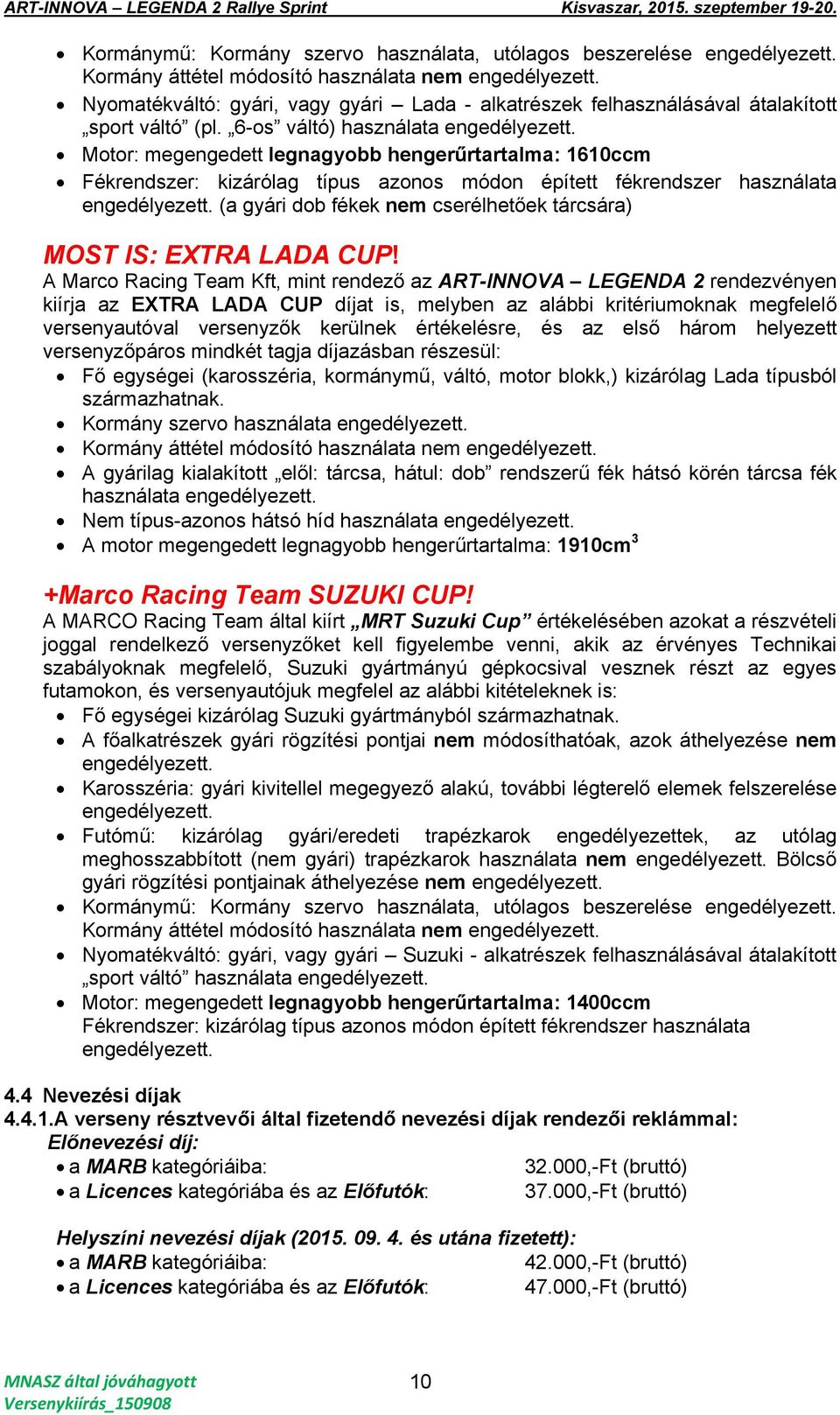 Motor: megengedett legnagyobb hengerűrtartalma: 1610ccm Fékrendszer: kizárólag típus azonos módon épített fékrendszer használata engedélyezett.