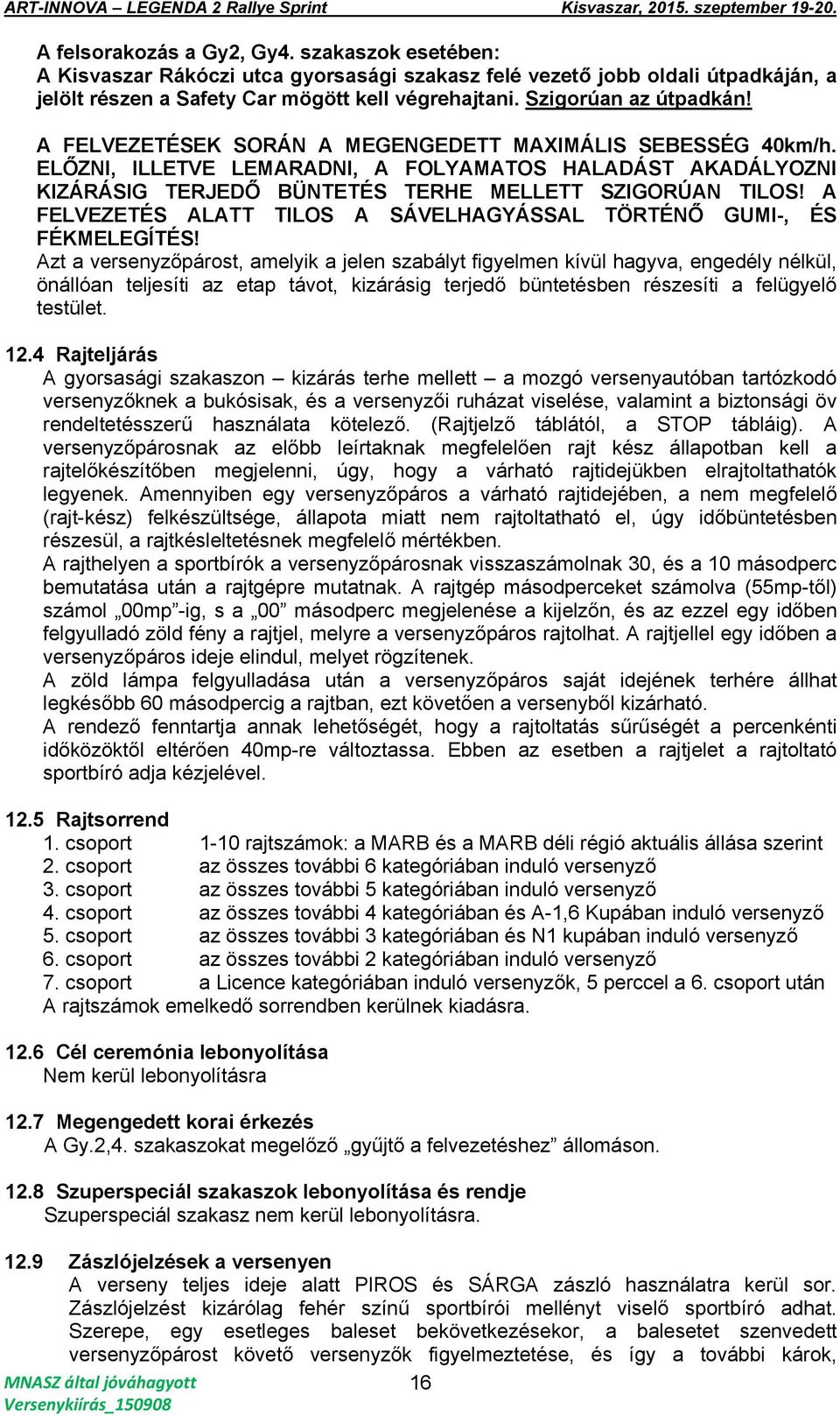 ELŐZNI, ILLETVE LEMARADNI, A FOLYAMATOS HALADÁST AKADÁLYOZNI KIZÁRÁSIG TERJEDŐ BÜNTETÉS TERHE MELLETT SZIGORÚAN TILOS! A FELVEZETÉS ALATT TILOS A SÁVELHAGYÁSSAL TÖRTÉNŐ GUMI-, ÉS FÉKMELEGÍTÉS!