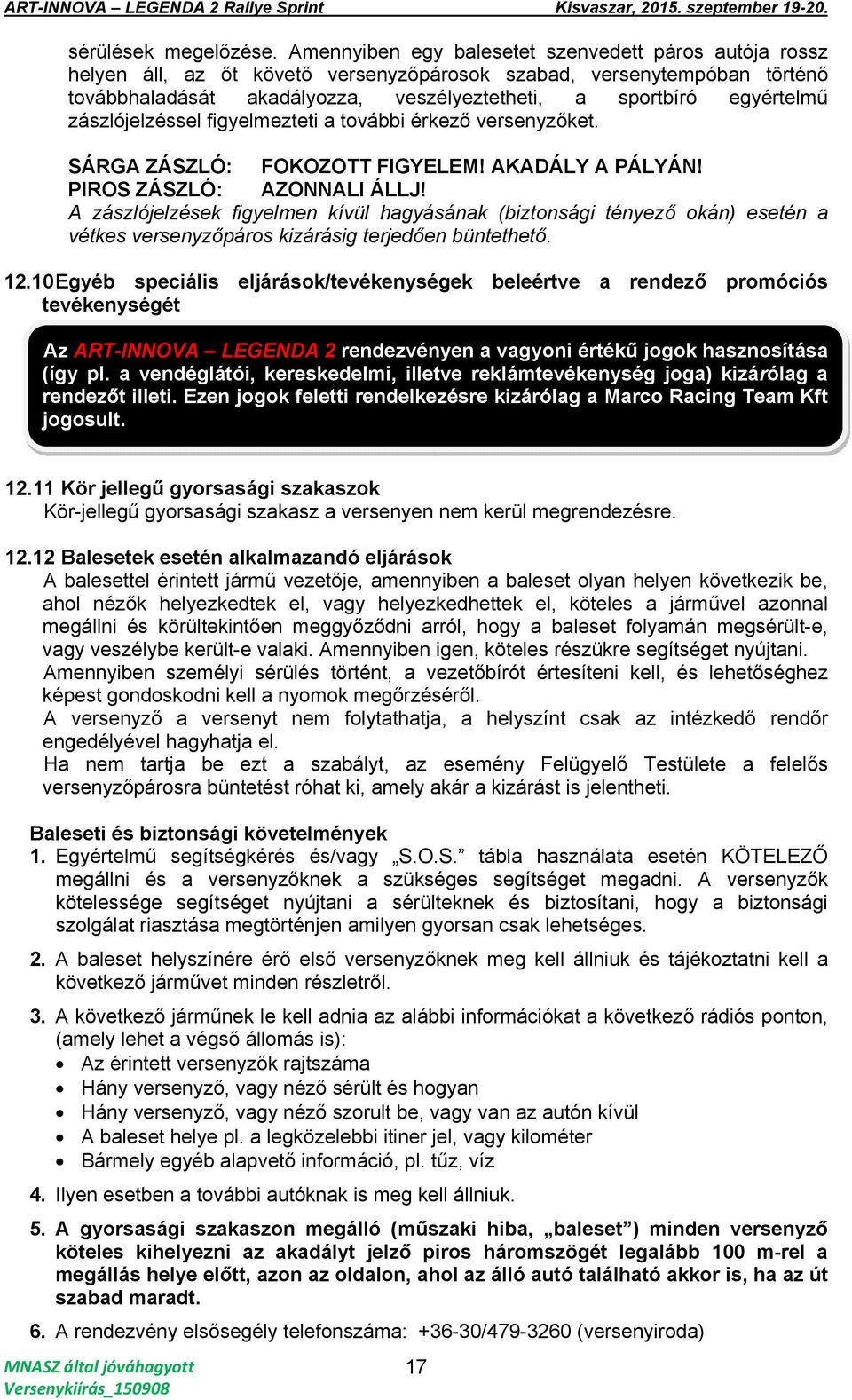 zászlójelzéssel figyelmezteti a további érkező versenyzőket. SÁRGA ZÁSZLÓ: FOKOZOTT FIGYELEM! AKADÁLY A PÁLYÁN! PIROS ZÁSZLÓ: AZONNALI ÁLLJ!