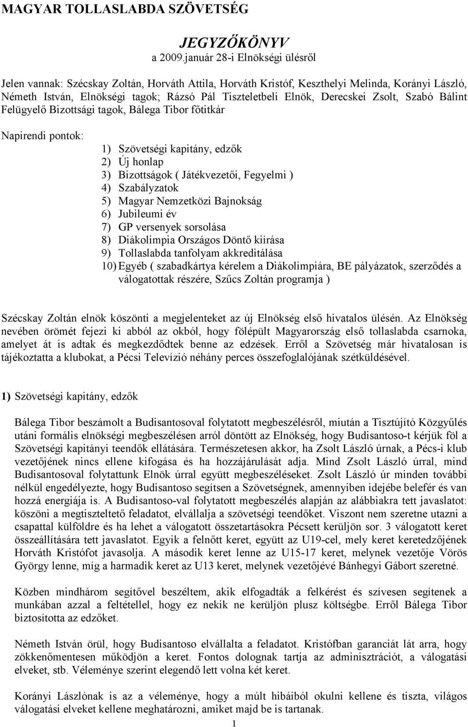 Derecskei Zsolt, Szabó Bálint Felügyelı Bizottsági tagok, Bálega Tibor fıtitkár Napirendi pontok: 1) Szövetségi kapitány, edzık 2) Új honlap 3) Bizottságok ( Játékvezetıi, Fegyelmi ) 4) Szabályzatok