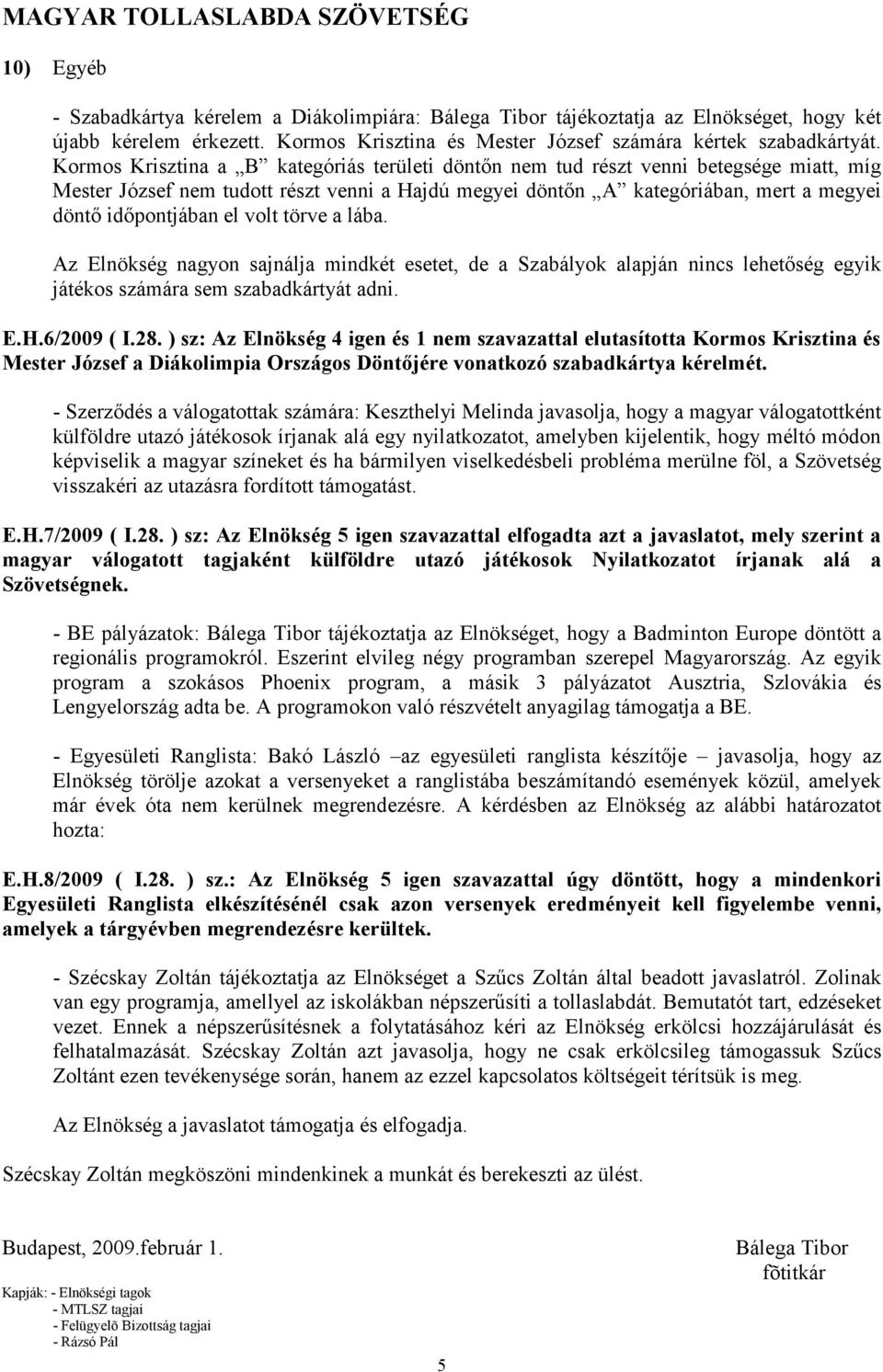 volt törve a lába. Az Elnökség nagyon sajnálja mindkét esetet, de a Szabályok alapján nincs lehetıség egyik játékos számára sem szabadkártyát adni. E.H.6/2009 ( I.28.