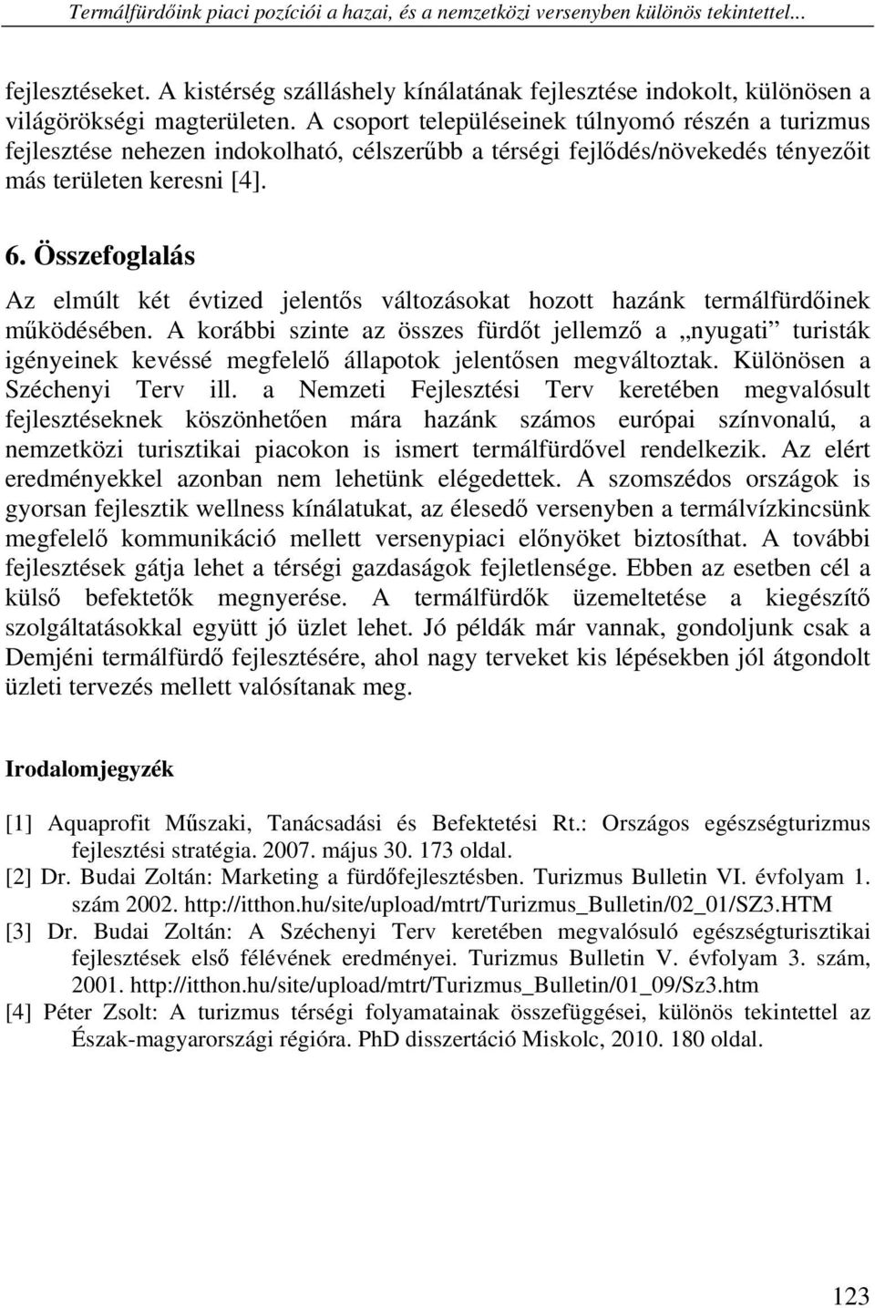 A csoport településeinek túlnyomó részén a turizmus fejlesztése nehezen indokolható, célszerűbb a térségi fejlődés/növekedés tényezőit más területen keresni [4]. 6.